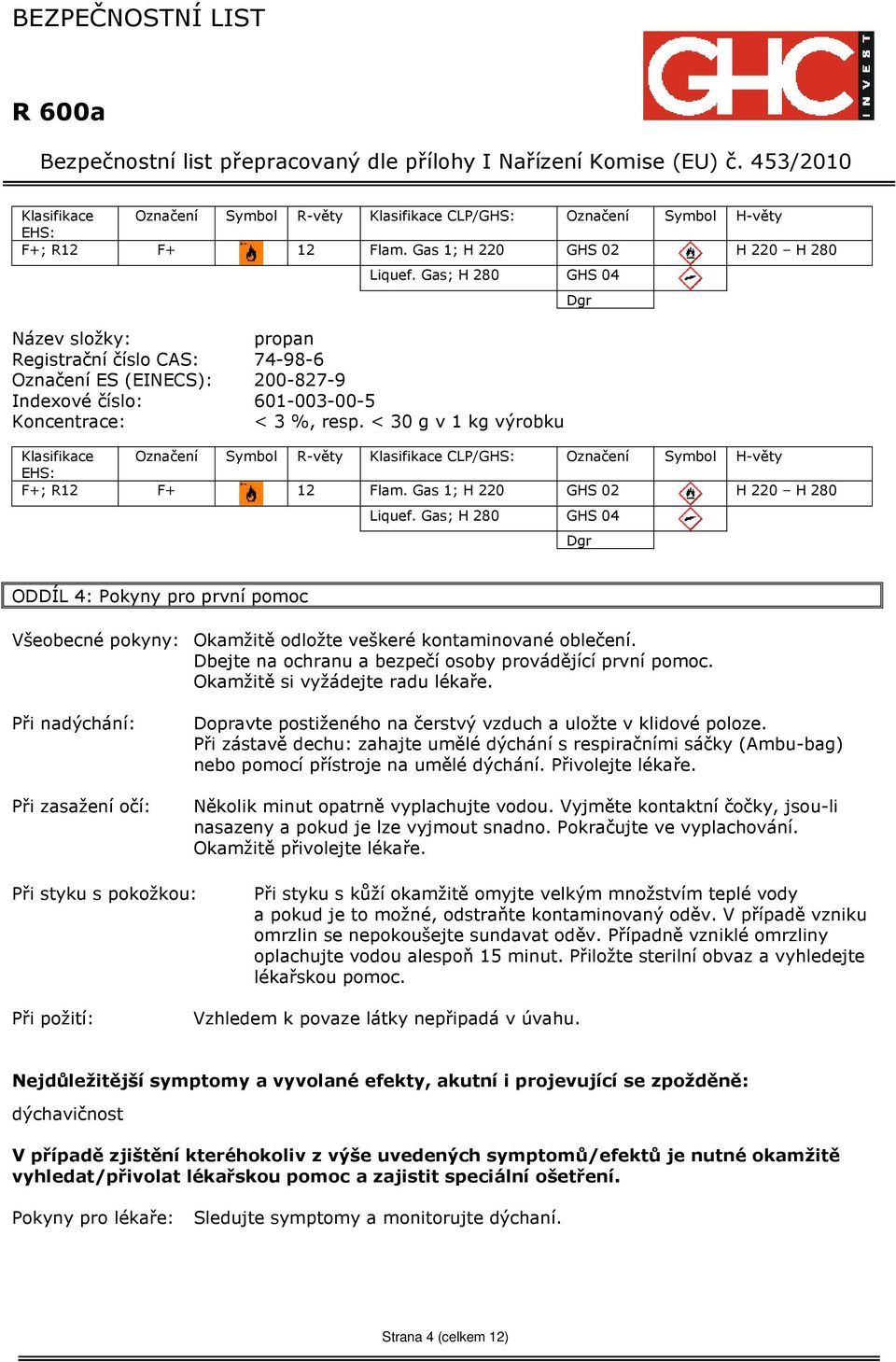 < 30 g v 1 kg výrobku Klasifikace Označení Symbol R-věty Klasifikace CLP/GHS: Označení Symbol H-věty EHS: F+; R12 F+ 12 Flam. Gas 1; H 220 GHS 02 H 220 H 280 Dgr Liquef.