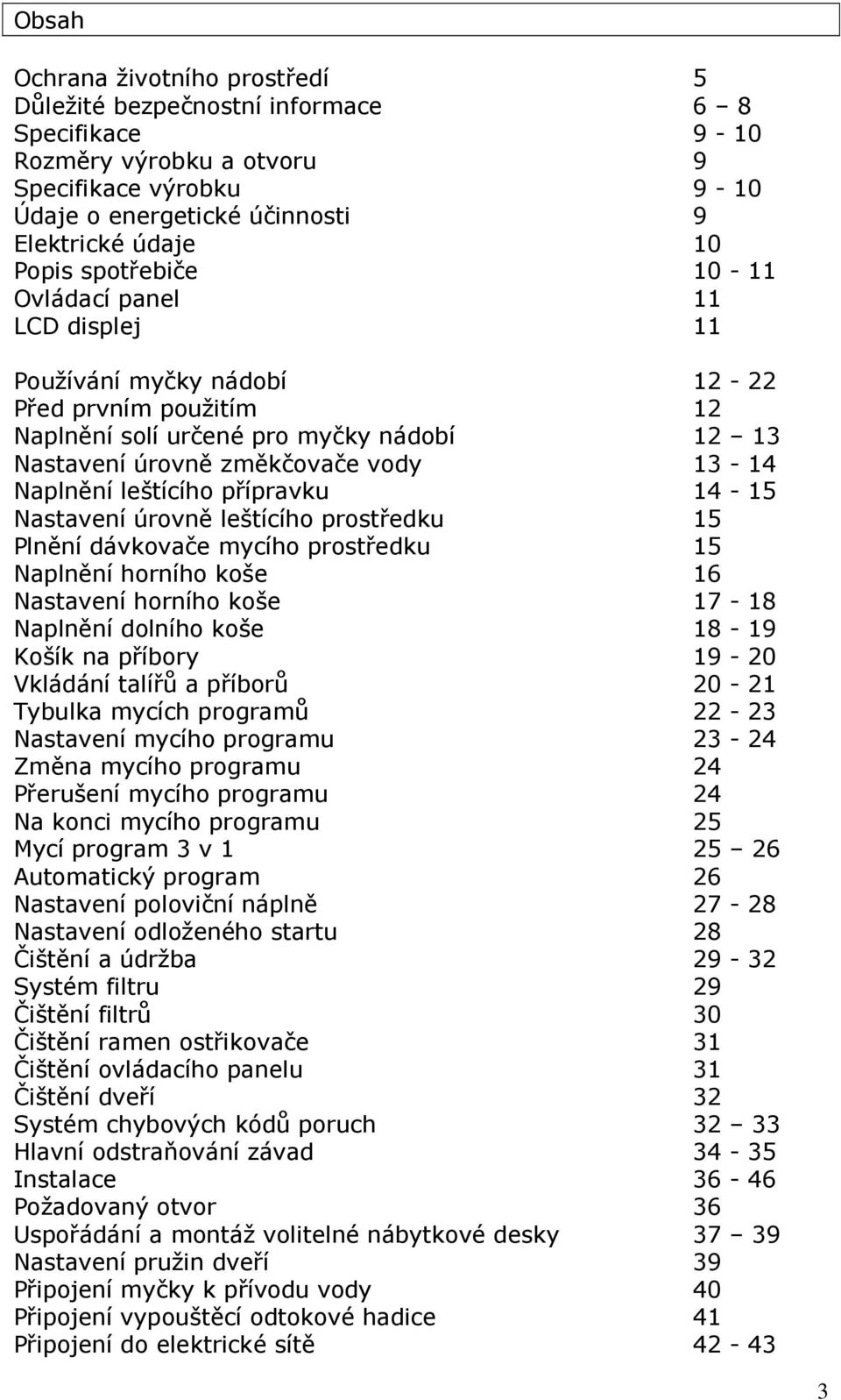 leštícího přípravku 14-15 Nastavení úrovně leštícího prostředku 15 Plnění dávkovače mycího prostředku 15 Naplnění horního koše 16 Nastavení horního koše 17-18 Naplnění dolního koše 18-19 Košík na