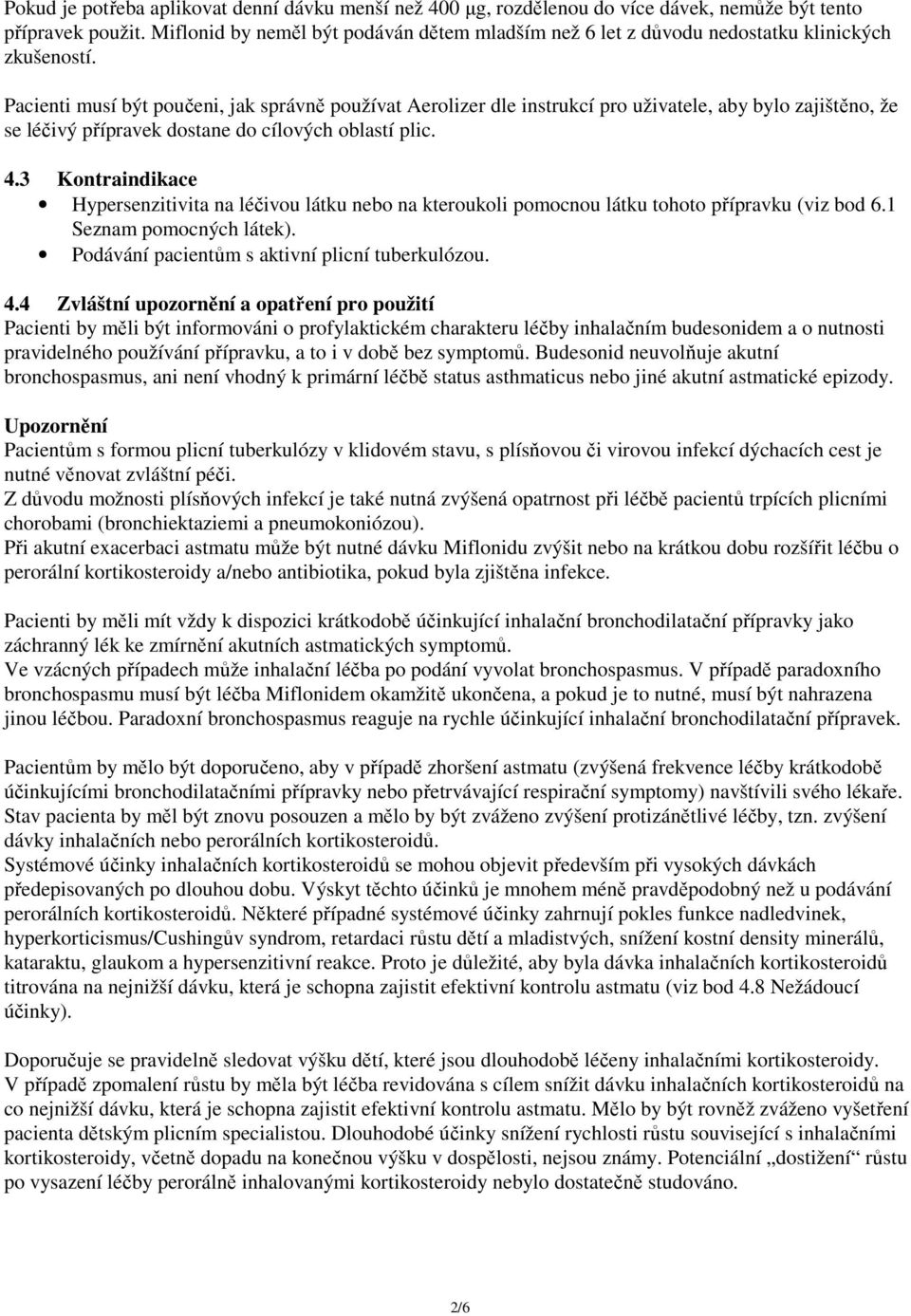 Pacienti musí být poučeni, jak správně používat Aerolizer dle instrukcí pro uživatele, aby bylo zajištěno, že se léčivý přípravek dostane do cílových oblastí plic. 4.