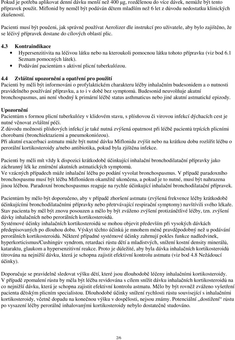 Pacienti musí být poučeni, jak správně používat Aerolizer dle instrukcí pro uživatele, aby bylo zajištěno, že se léčivý přípravek dostane do cílových oblastí plic. 4.