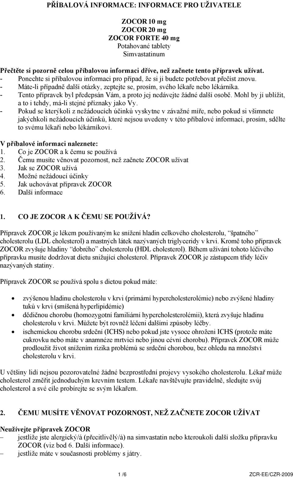 - Tento přípravek byl předepsán Vám, a proto jej nedávejte žádné další osobě. Mohl by jí ublížit, a to i tehdy, má-li stejné příznaky jako Vy.