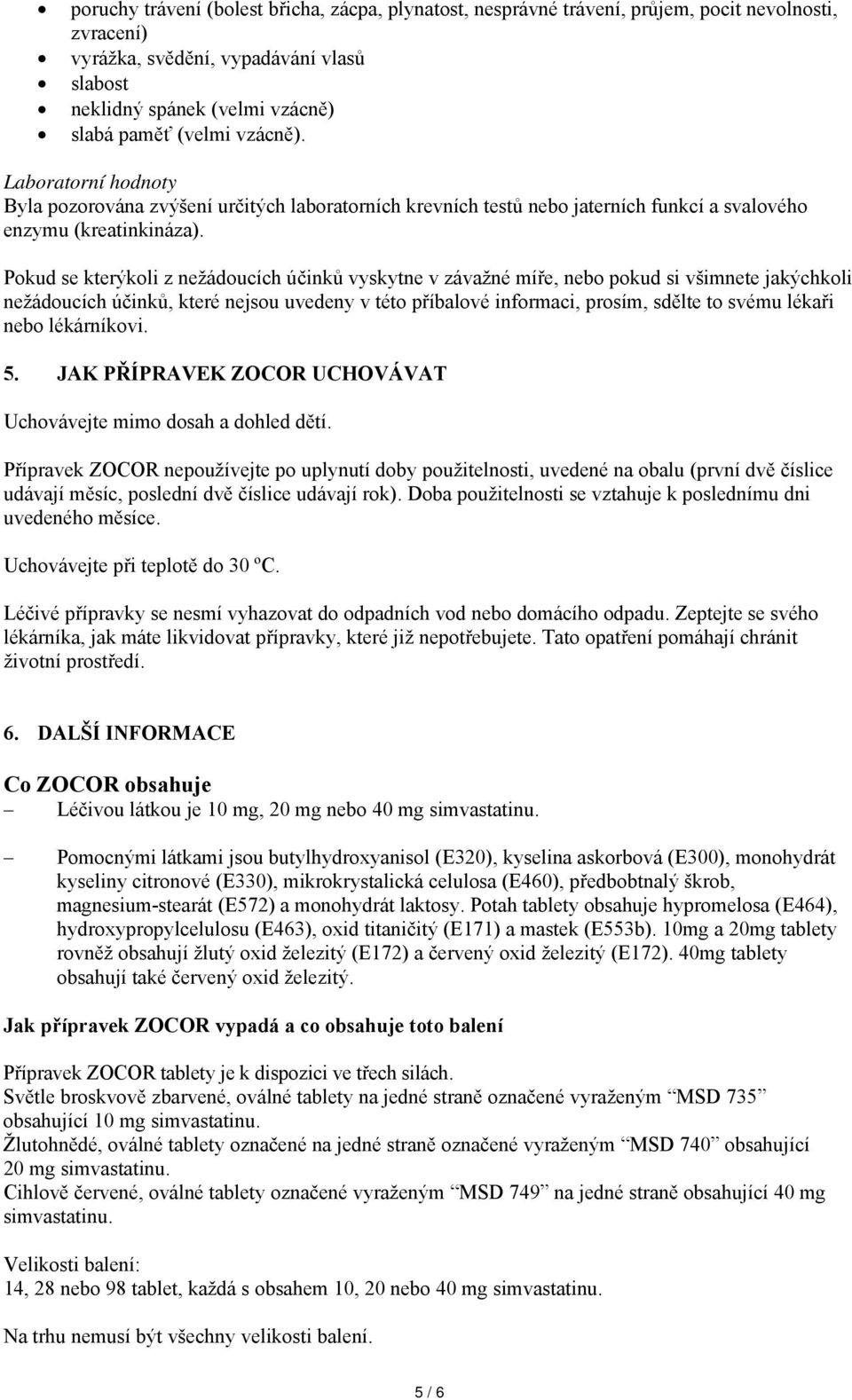 Pokud se kterýkoli z nežádoucích účinků vyskytne v závažné míře, nebo pokud si všimnete jakýchkoli nežádoucích účinků, které nejsou uvedeny v této příbalové informaci, prosím, sdělte to svému lékaři