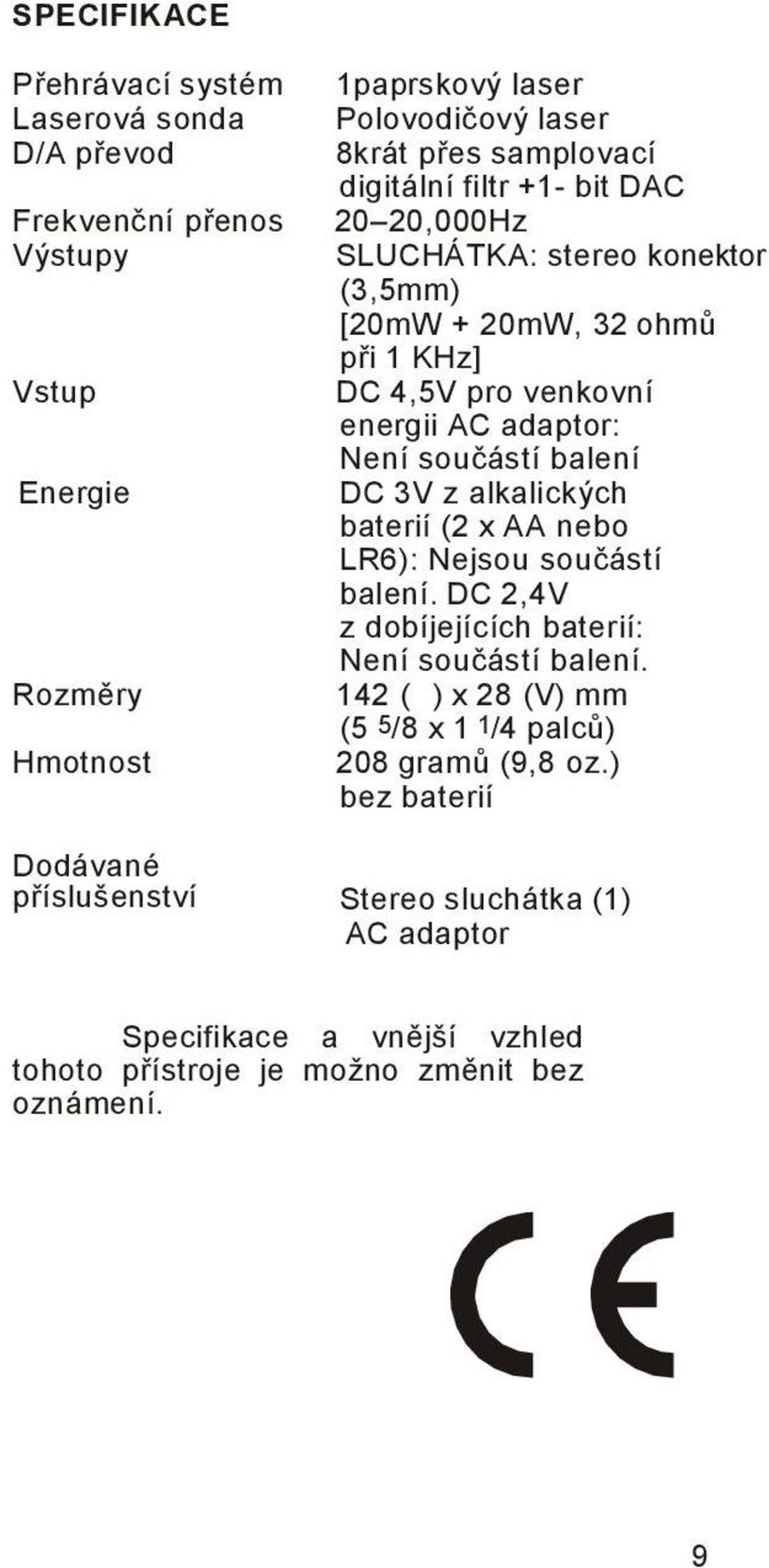 součástí balení DC 3V z alkalických baterií (2 x AA nebo LR6): Nejsou součástí balení. DC 2,4V z dobíjejících baterií: Není součástí balení.