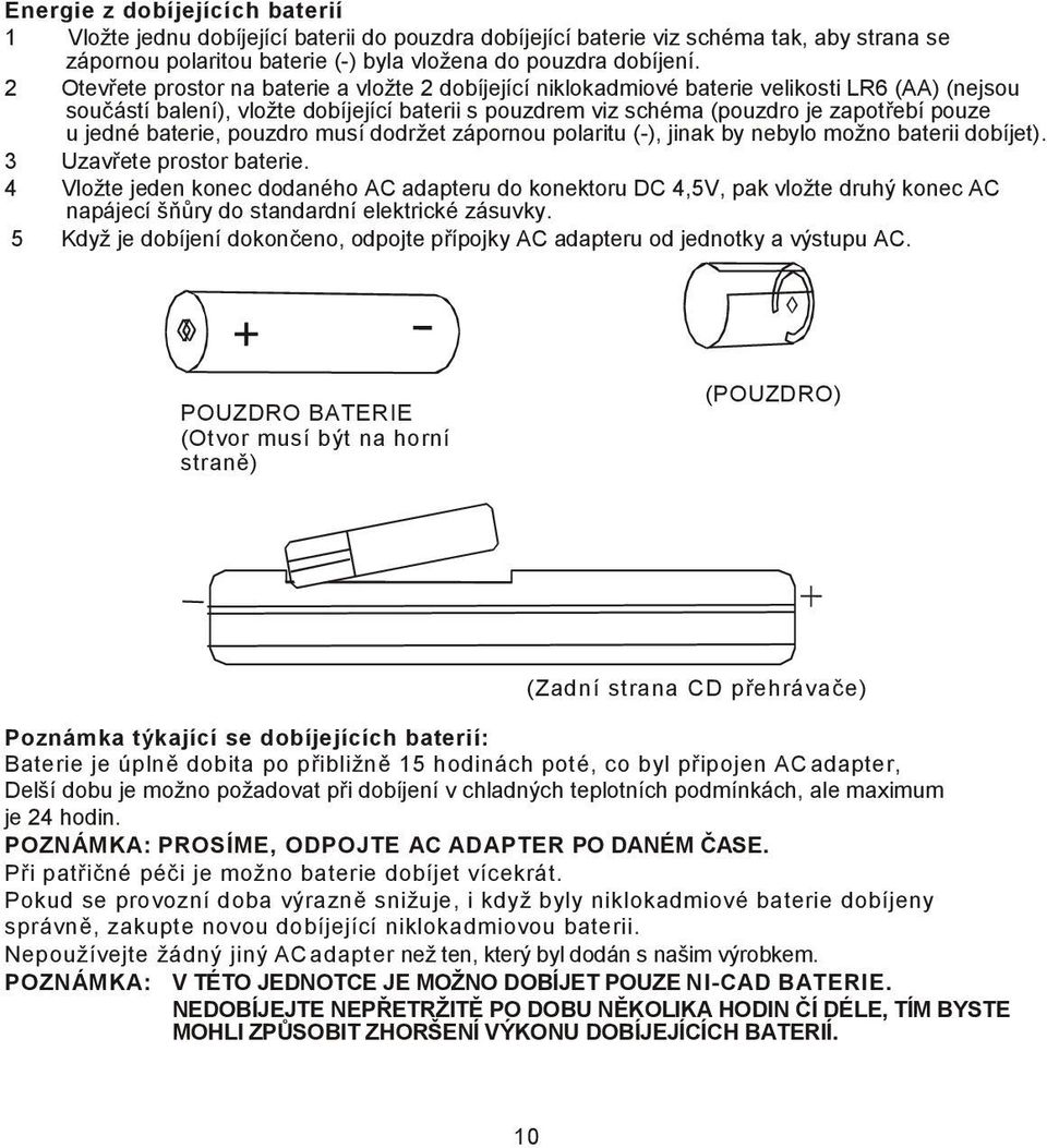 jedné baterie, pouzdro musí dodržet zápornou polaritu (-), jinak by nebylo možno baterii dobíjet). 3 Uzavřete prostor baterie.