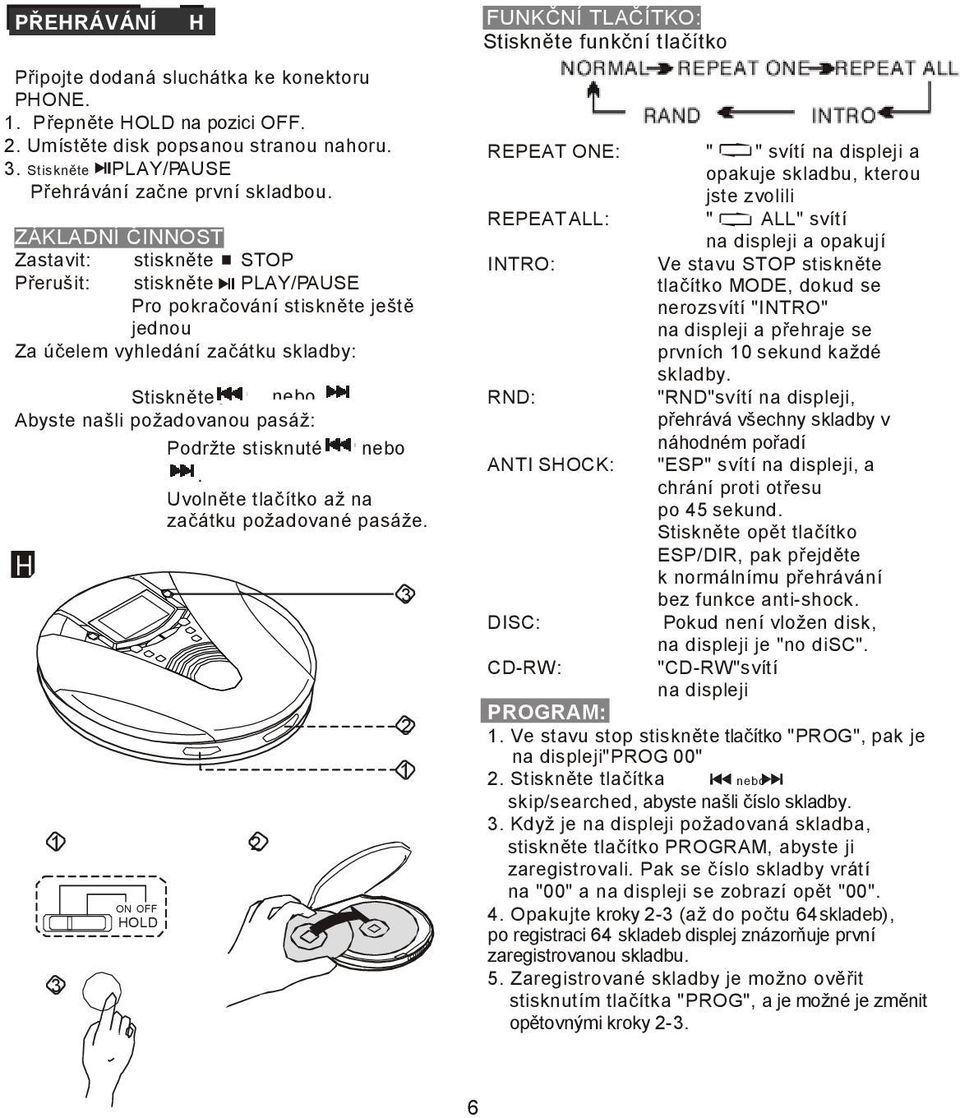 ZÁKLADNÍ ČINNOSTST Zastavit: stiskněte STOP Přerušit: stiskněte PLAY/PAUSE Pro pokračování stiskněte ještě jednou Za účelem vyhledání začátku skladby: Stiskněte nebo nebo Abyste našli požadovanou