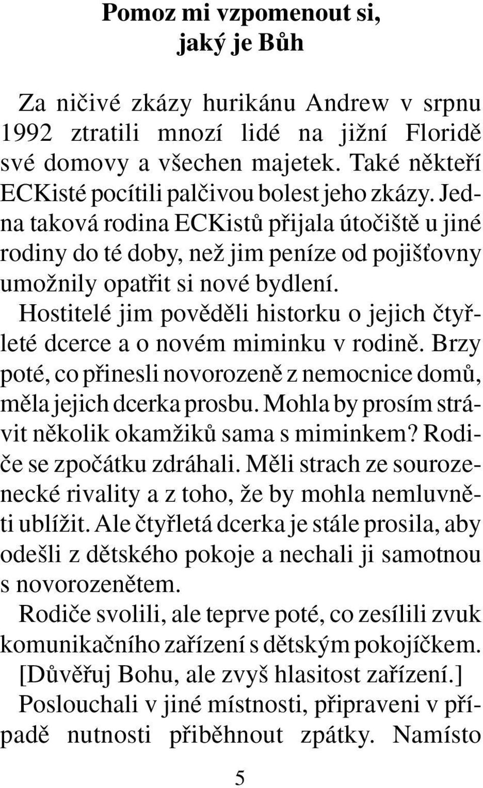 Hostitelé jim povûdûli historku o jejich ãtyfileté dcerce a o novém miminku v rodinû. Brzy poté, co pfiinesli novorozenû z nemocnice domû, mûla jejich dcerka prosbu.