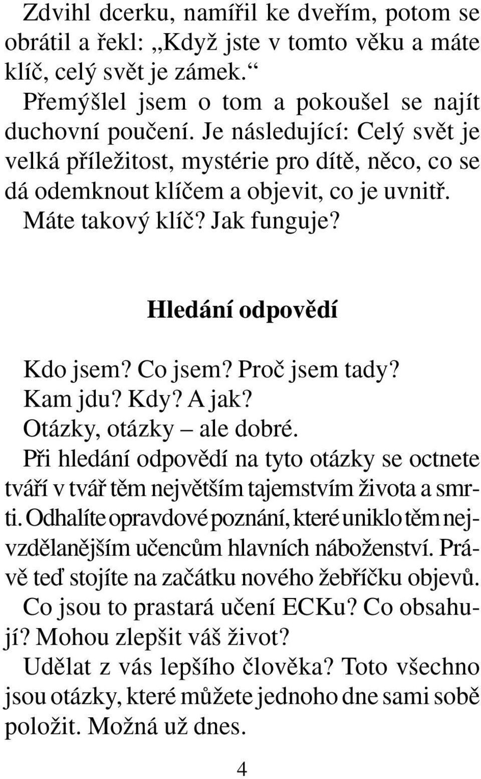 Proã jsem tady? Kam jdu? Kdy? A jak? Otázky, otázky ale dobré. Pfii hledání odpovûdí na tyto otázky se octnete tváfií v tváfi tûm nejvût ím tajemstvím Ïivota a smrti.
