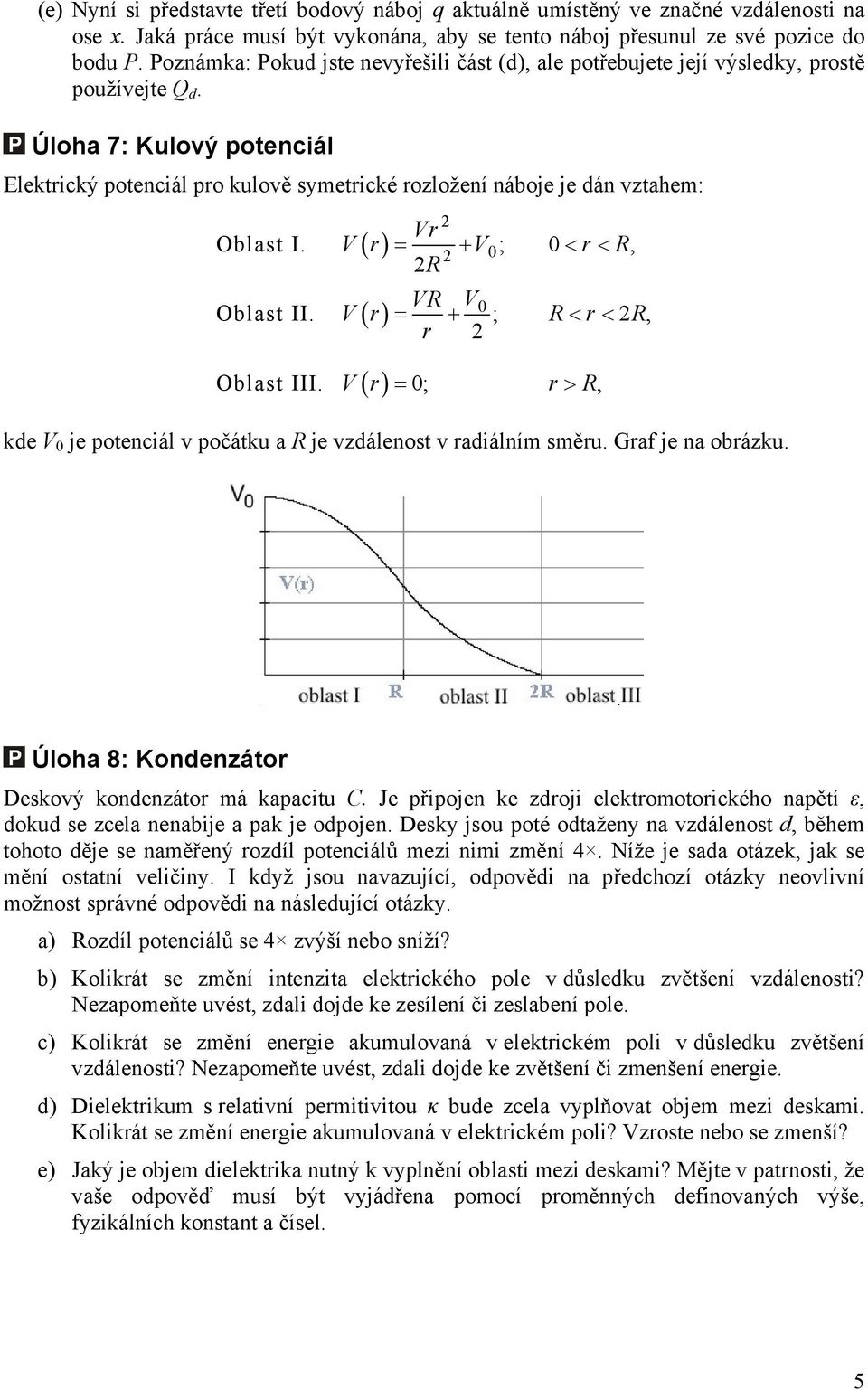 = + ; r < r <, ( ) Oblast III V r = ; r >, kd V j potnciál v počátku a j vzdálnost v radiálním směru Graf j na obrázku Úloha 8: Kondnzátor Dskový kondnzátor má kapacitu C J připojn k zdroji