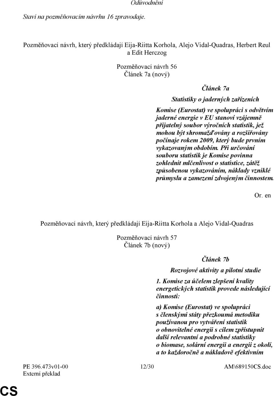 (Eurostat) ve spolupráci s odvětvím jaderné energie v EU stanoví vzájemně přijatelný soubor výročních statistik, jež mohou být shromažďovány a rozšiřovány počínaje rokem 2009, který bude prvním