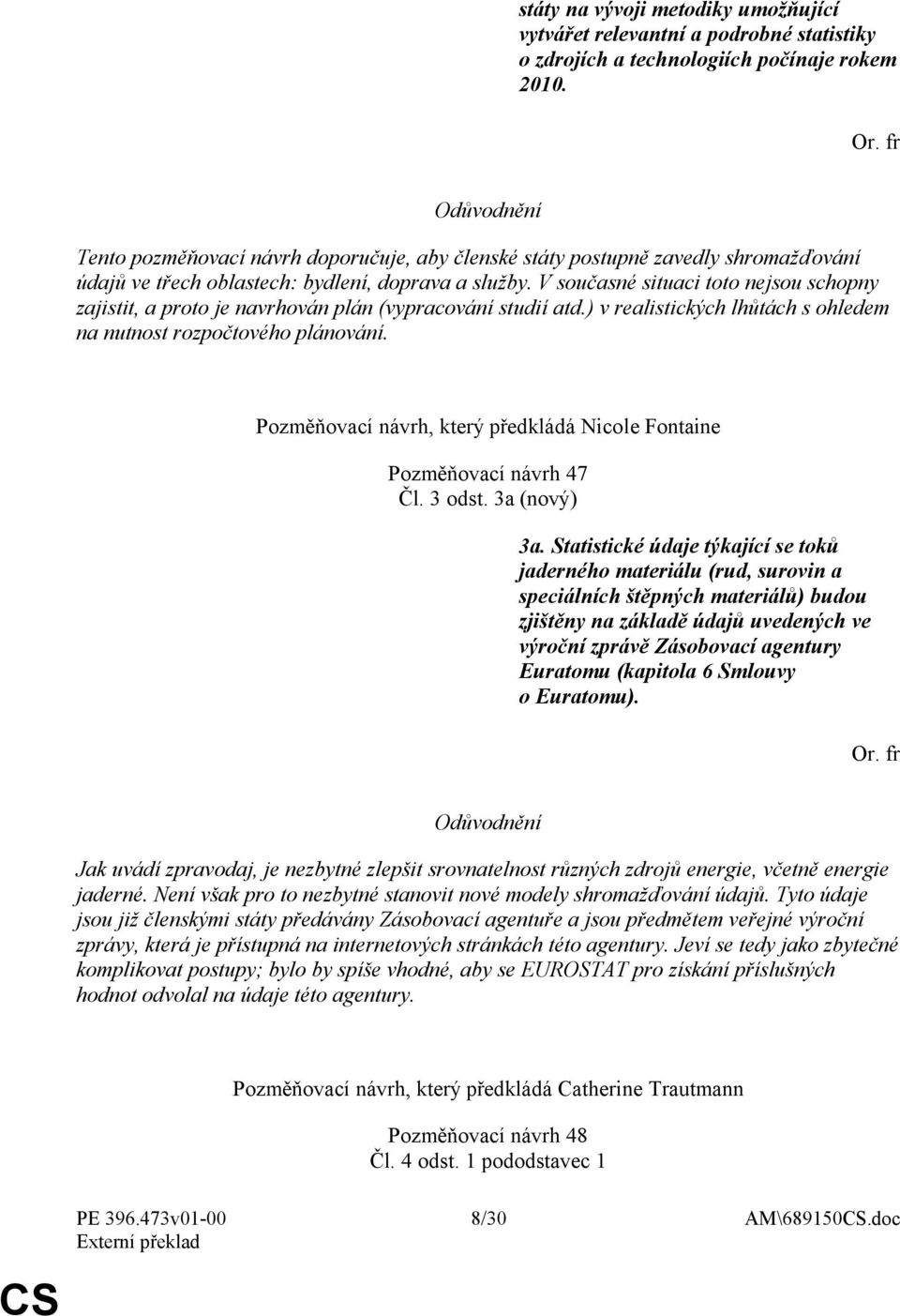 V současné situaci toto nejsou schopny zajistit, a proto je navrhován plán (vypracování studií atd.) v realistických lhůtách s ohledem na nutnost rozpočtového plánování.