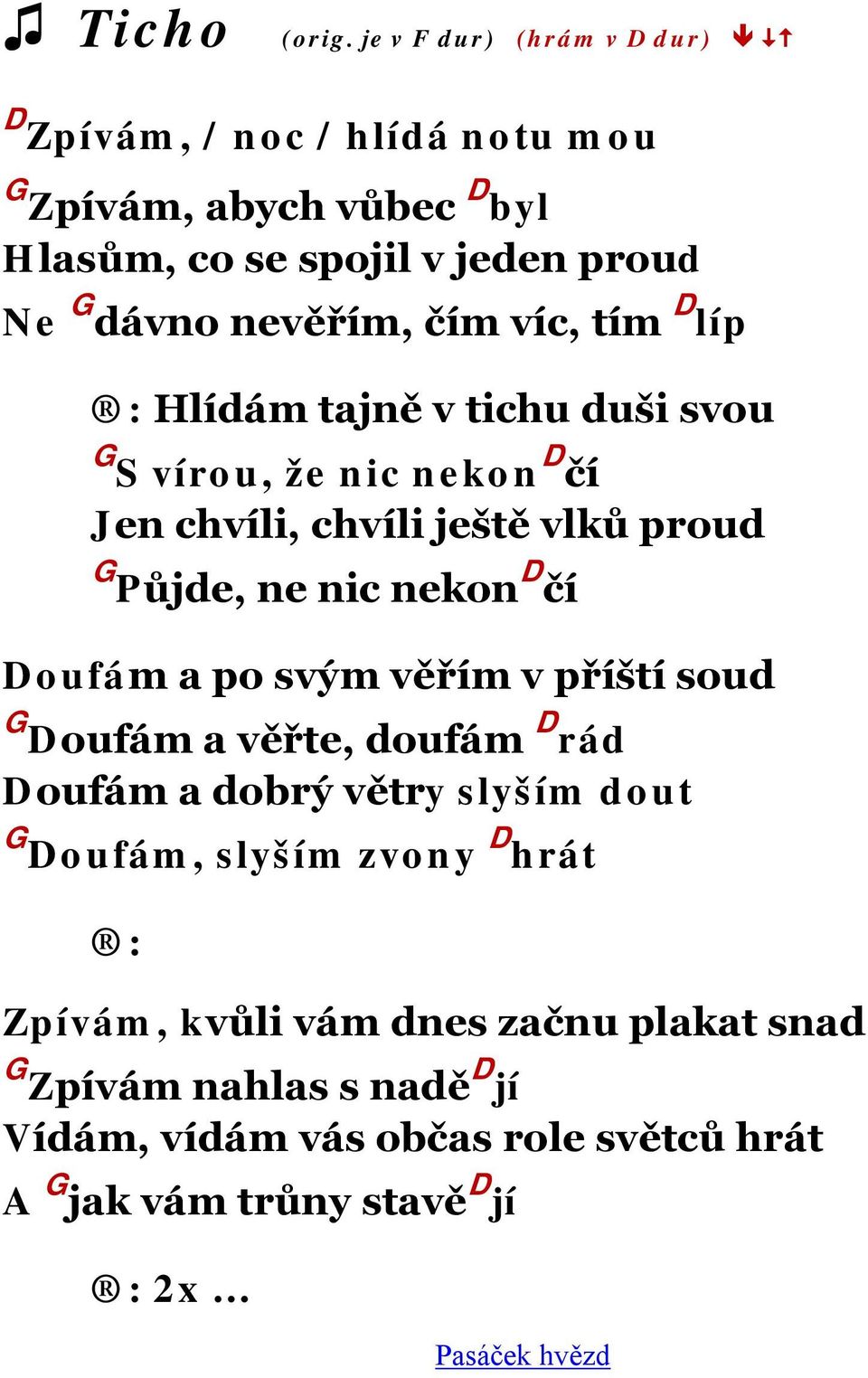 čím víc, tím D líp Hlídám tajně v tichu duši svou G S vírou, že nic nekon D čí Jen chvíli, chvíli ještě vlků proud G Půjde, ne nic nekon D čí