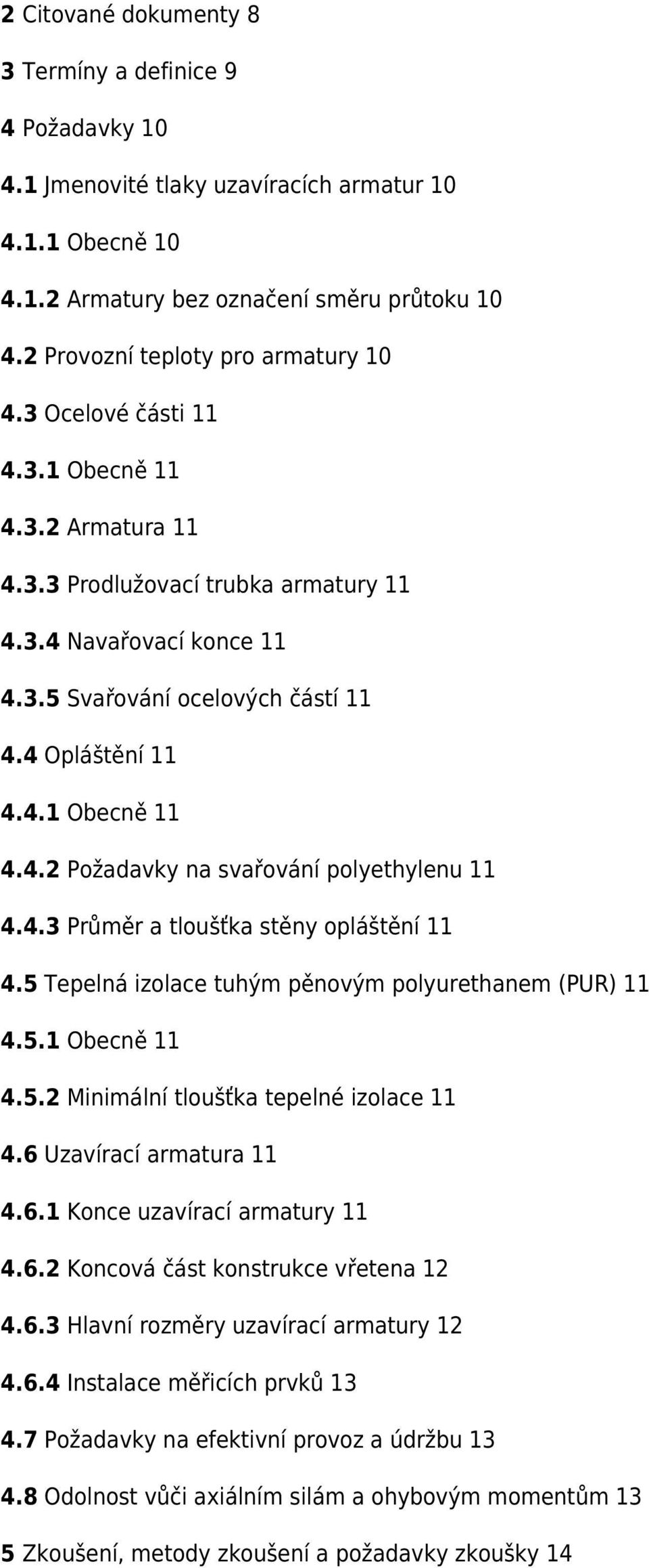 4 Opláštění 11 4.4.1 Obecně 11 4.4.2 Požadavky na svařování polyethylenu 11 4.4.3 Průměr a tloušťka stěny opláštění 11 4.5 Tepelná izolace tuhým pěnovým polyurethanem (PUR) 11 4.5.1 Obecně 11 4.5.2 Minimální tloušťka tepelné izolace 11 4.