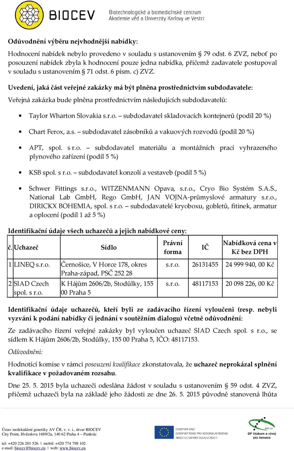 Uvedení, jaká část veřejné zakázky má být plněna prostřednictvím subdodavatele: Veřejná zakázka bude plněna prostřednictvím následujících subdodavatelů: Taylor Wharton Slovakia s.r.o. subdodavatel skladovacích kontejnerů (podíl 20 %) Chart Ferox, a.