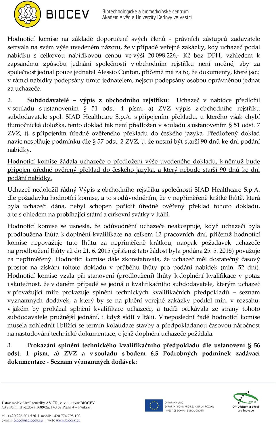 226,- Kč bez DPH, vzhledem k zapsanému způsobu jednání společnosti v obchodním rejstříku není možné, aby za společnost jednal pouze jednatel Alessio Conton, přičemž má za to, že dokumenty, které jsou