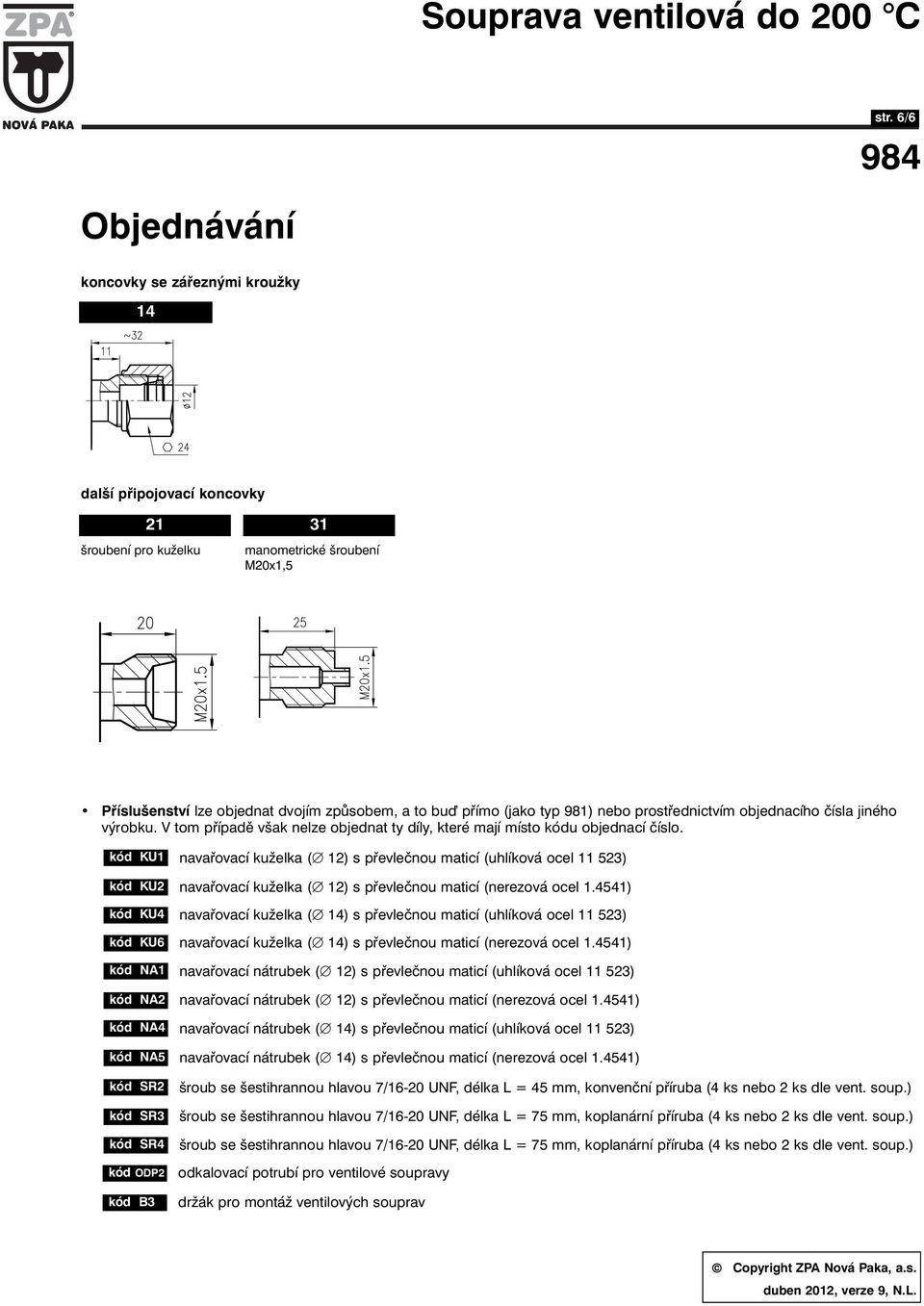 kód KU1 navařovací kuželka ( 12) s převlečnou maticí (uhlíková ocel 11 523) kód KU2 kód KU4 kód KU6 navařovací kuželka ( 12) s převlečnou maticí (nerezová ocel 1.