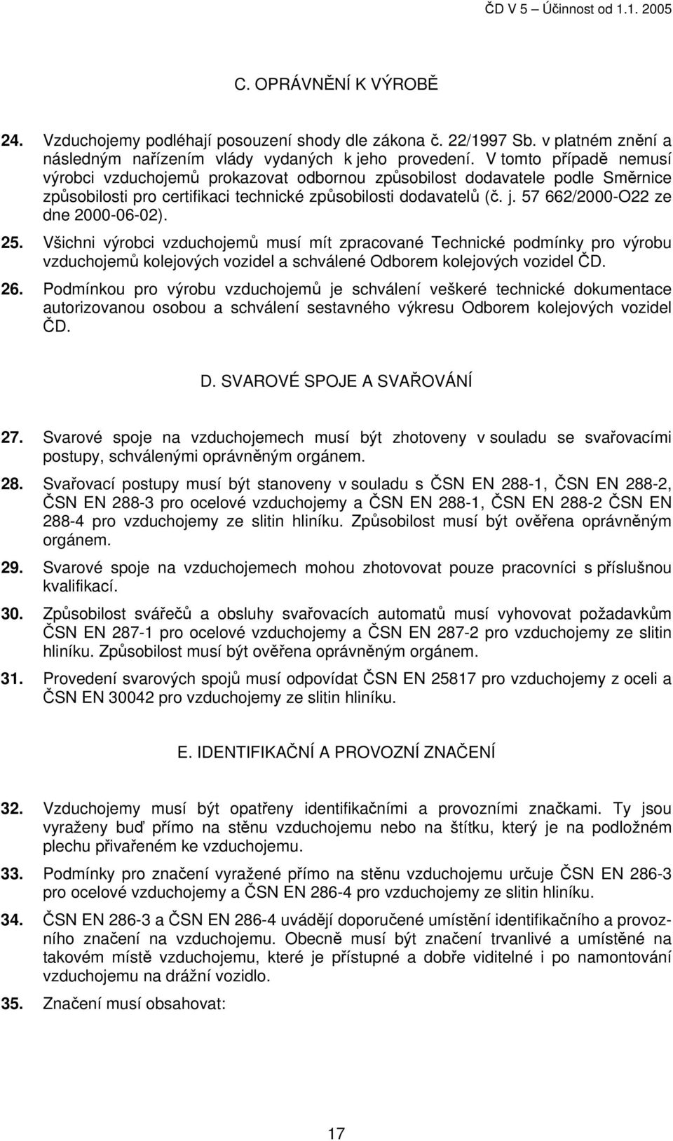 57 662/2000-O22 ze dne 2000-06-02). 25. Všichni výrobci vzduchojemů musí mít zpracované Technické podmínky pro výrobu vzduchojemů kolejových vozidel a schválené Odborem kolejových vozidel ČD. 26.