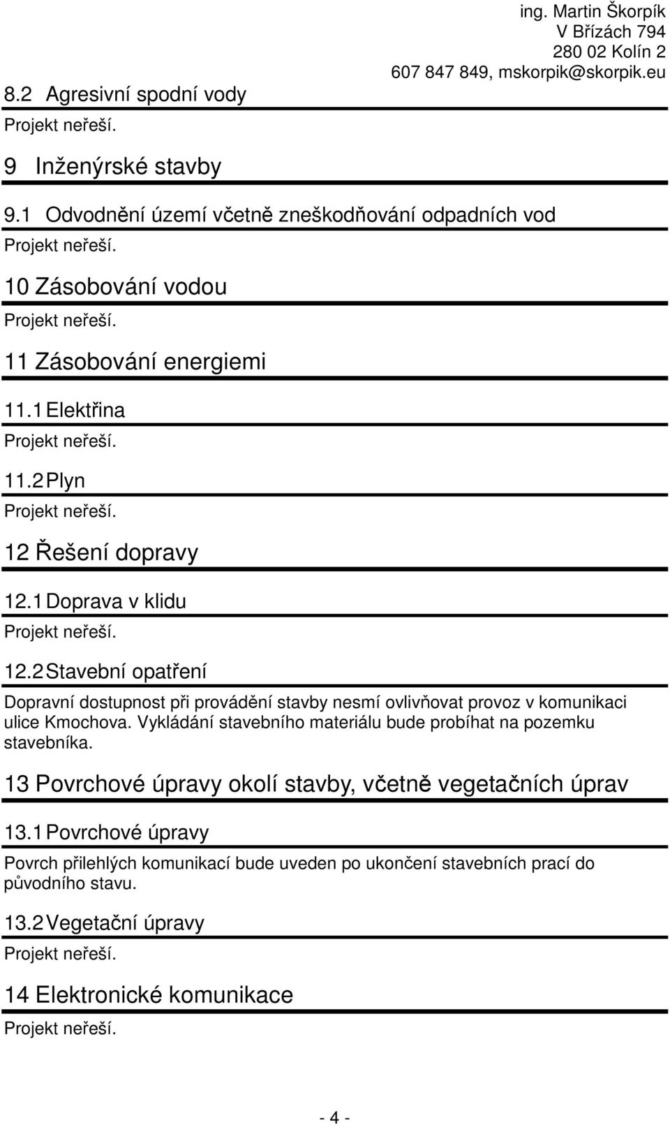 1 Doprava v klidu 12.2 Stavební opatření Dopravní dostupnost při provádění stavby nesmí ovlivňovat provoz v komunikaci ulice Kmochova.