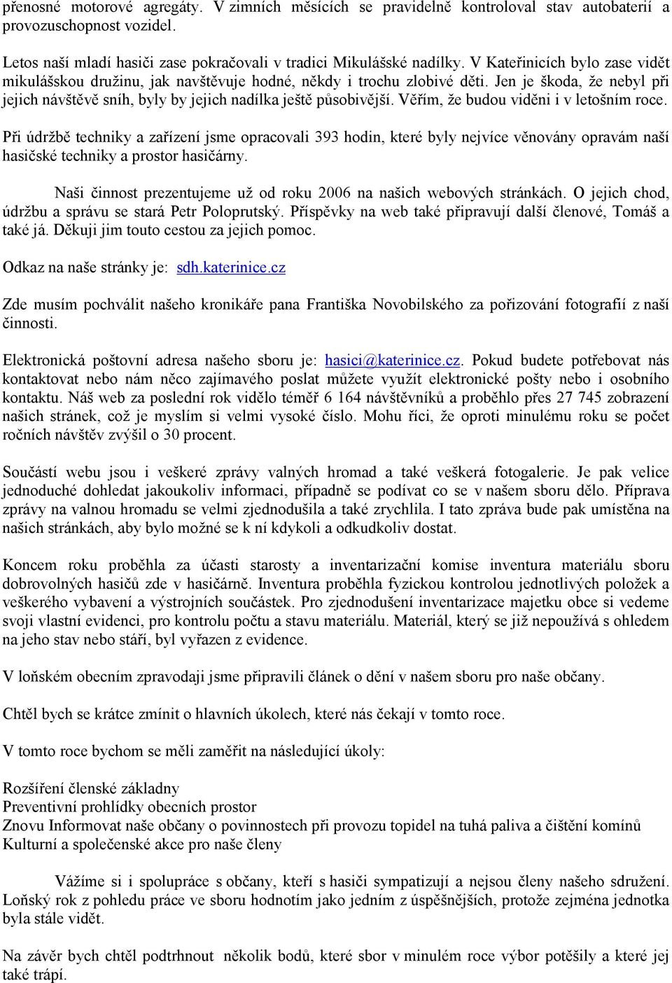 Věřím, že budou viděni i v letošním roce. Při údržbě techniky a zařízení jsme opracovali 393 hodin, které byly nejvíce věnovány opravám naší hasičské techniky a prostor hasičárny.