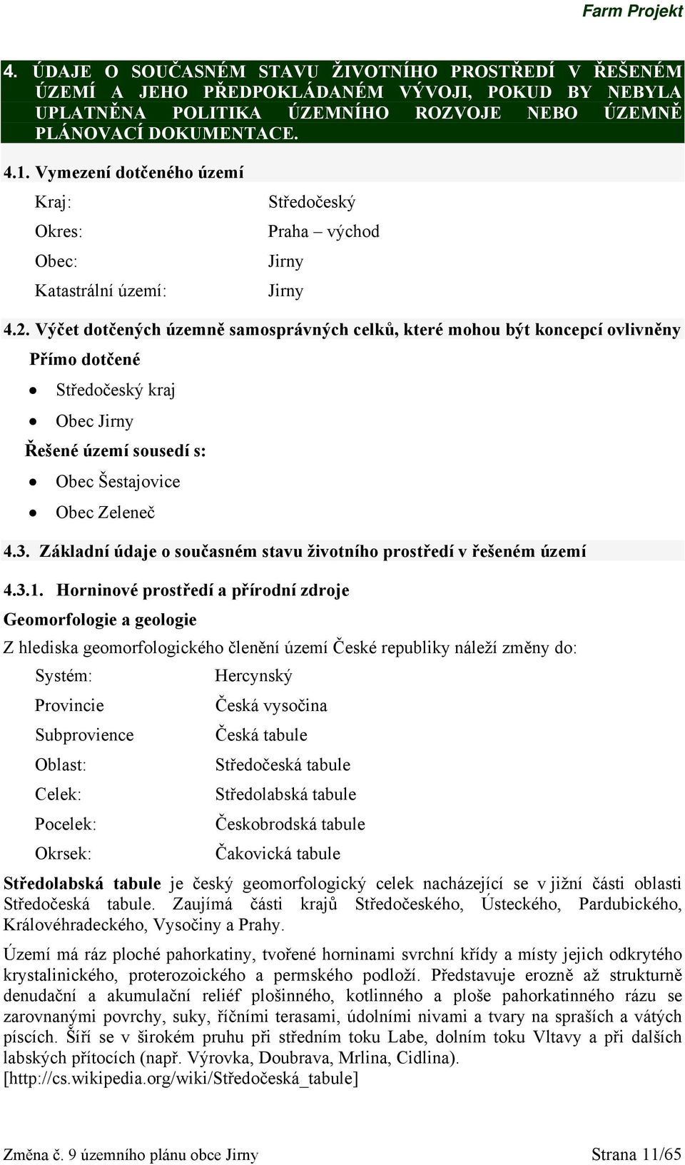 Výčet dotčených územně samosprávných celků, které mohou být koncepcí ovlivněny Přímo dotčené Středočeský kraj Obec Jirny Řešené území sousedí s: Obec Šestajovice Obec Zeleneč 4.3.