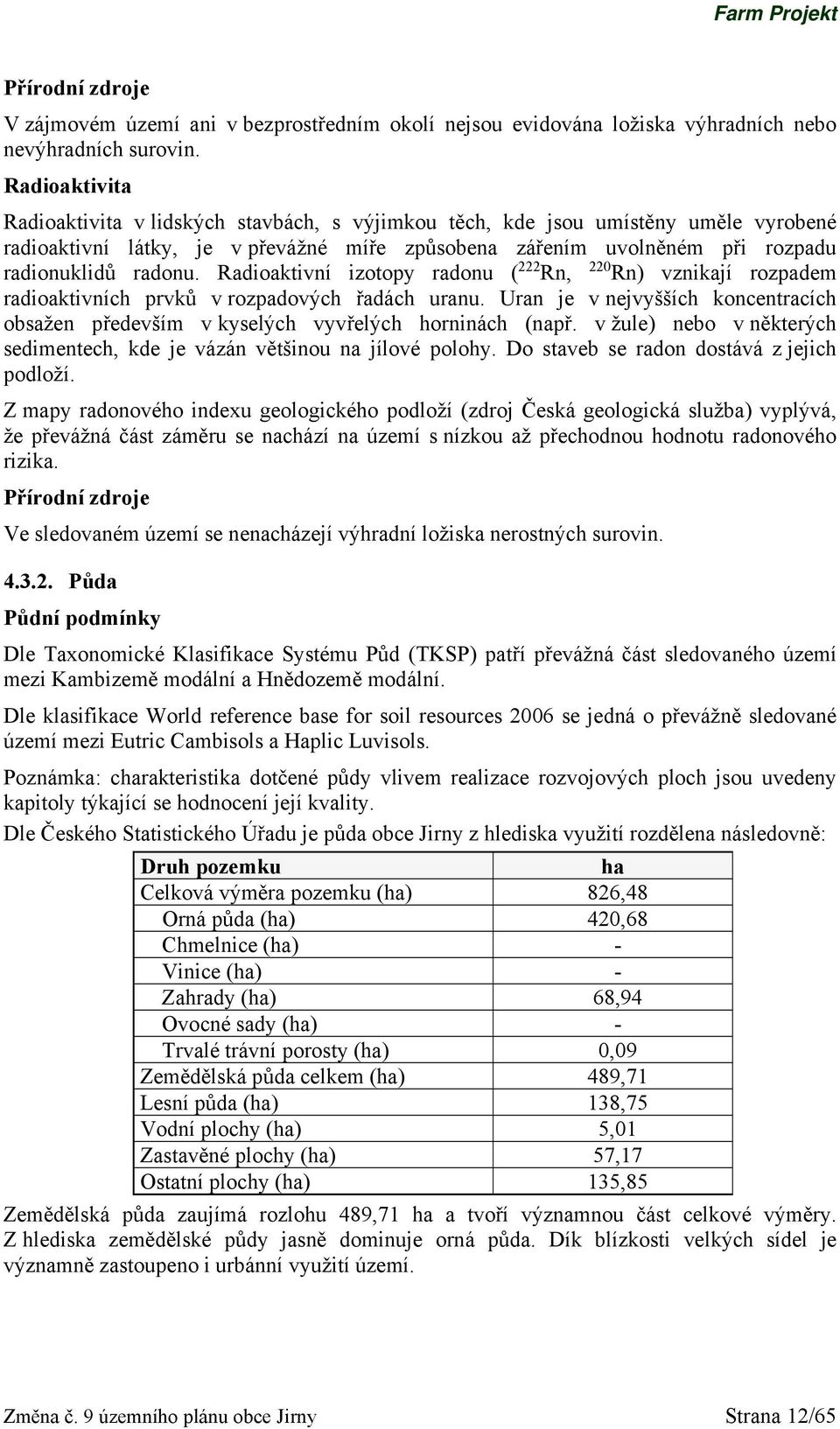 Radioaktivní izotopy radonu ( 222 Rn, 220 Rn) vznikají rozpadem radioaktivních prvků v rozpadových řadách uranu.