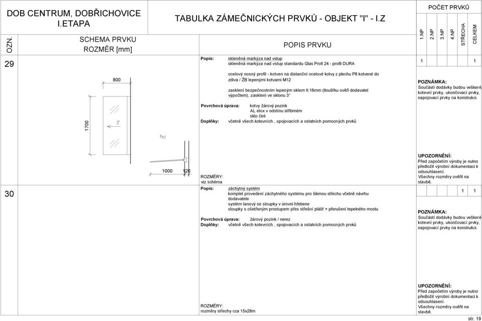 16mm (tloušťku ověří dodavatel výpočtem), zasklení ve sklonu 3 Povrchová úprava: kotvy žárový pozink AL elox v odstínu stříbrném sklo čiré 30 120 záchytný systém komplet