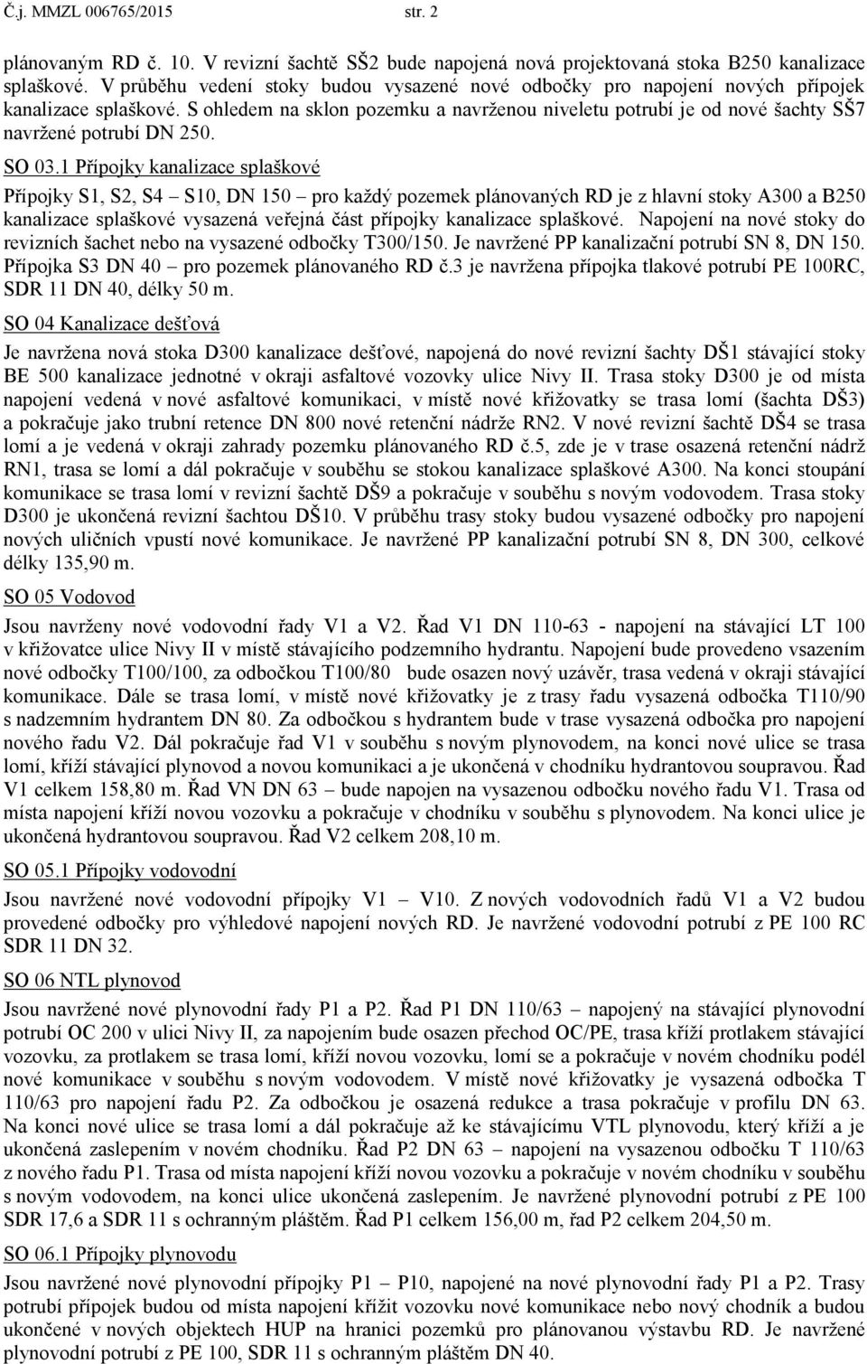 S ohledem na sklon pozemku a navrţenou niveletu potrubí je od nové šachty SŠ7 navrţené potrubí DN 250. SO 03.