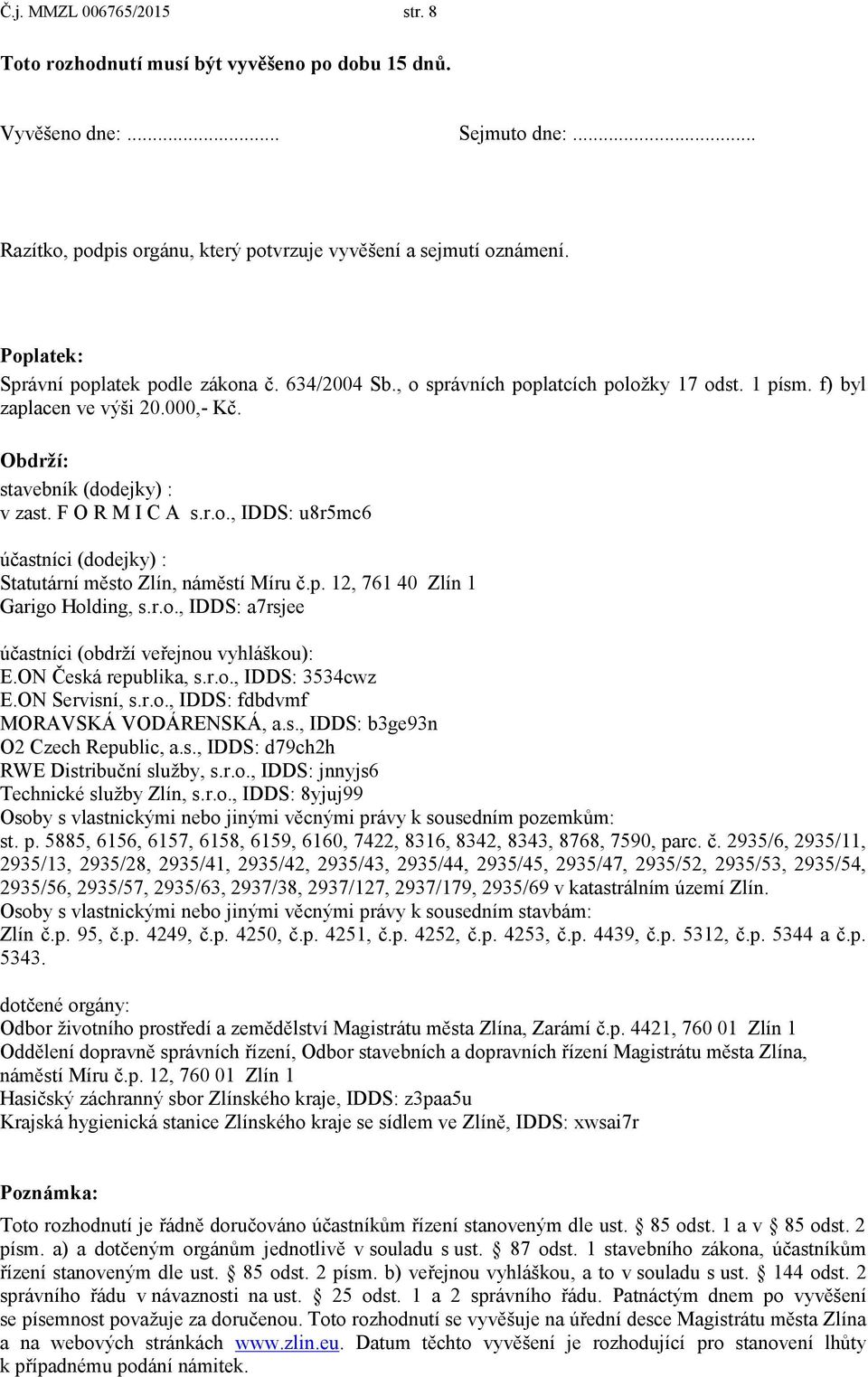 p. 12, 761 40 Zlín 1 Garigo Holding, s.r.o., IDDS: a7rsjee účastníci (obdrţí veřejnou vyhláškou): E.ON Česká republika, s.r.o., IDDS: 3534cwz E.ON Servisní, s.r.o., IDDS: fdbdvmf MORAVSKÁ VODÁRENSKÁ, a.