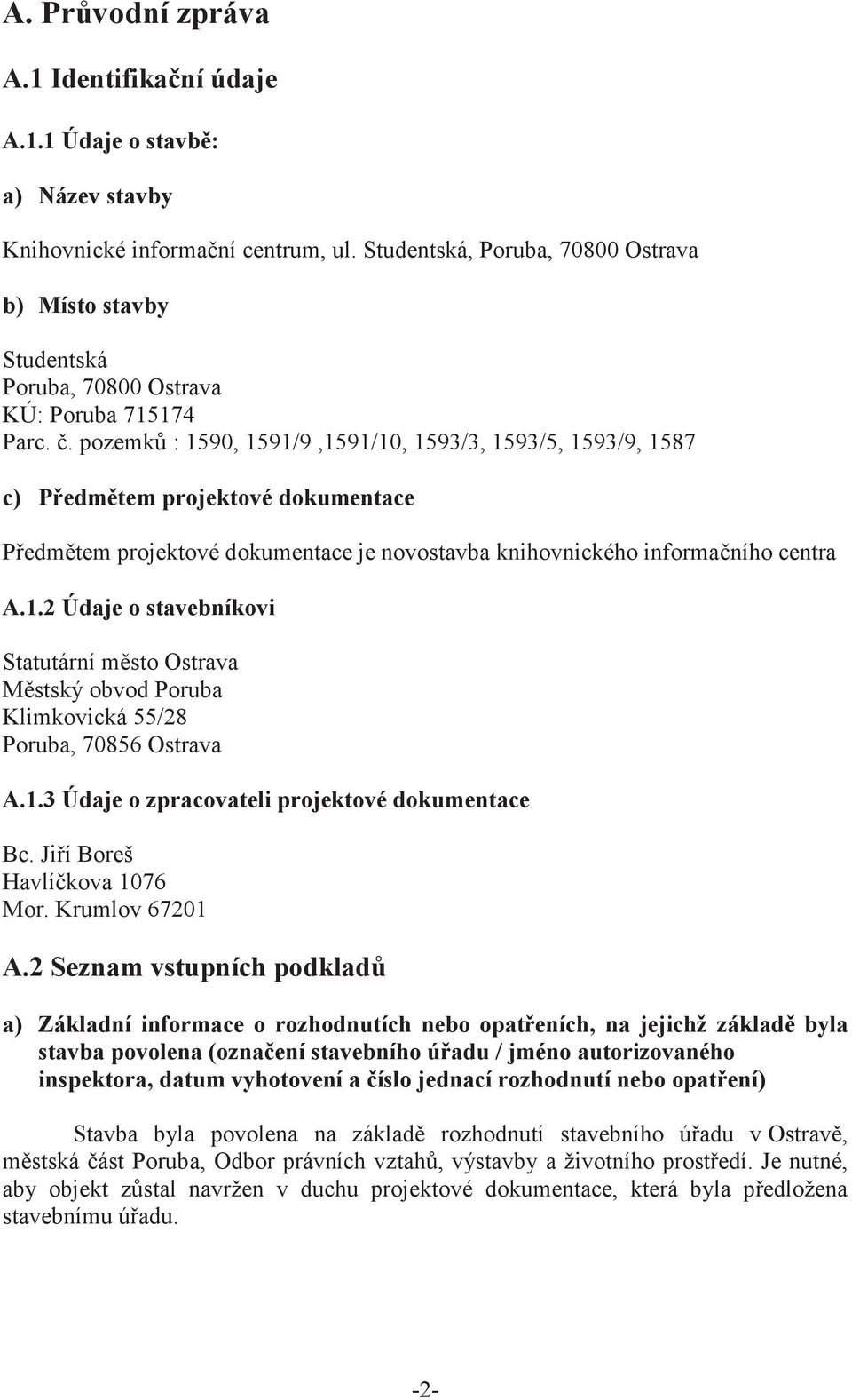 . pozemk : 1590, 1591/9,1591/10, 1593/3, 1593/5, 1593/9, 1587 c) Pedmtem projektové dokumentace Pedmtem projektové dokumentace je novostavba knihovnického informaního centra A.1.2 Údaje o stavebníkovi Statutární msto Ostrava Mstský obvod Poruba Klimkovická 55/28 Poruba, 70856 Ostrava A.
