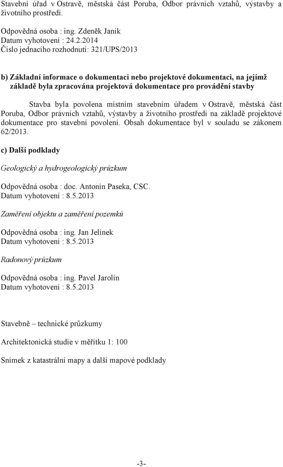 byla povolena místním stavebním úadem v Ostrav, mstská ást Poruba, Odbor právních vztah, výstavby a životního prostedí na základ projektové dokumentace pro stavební povolení.