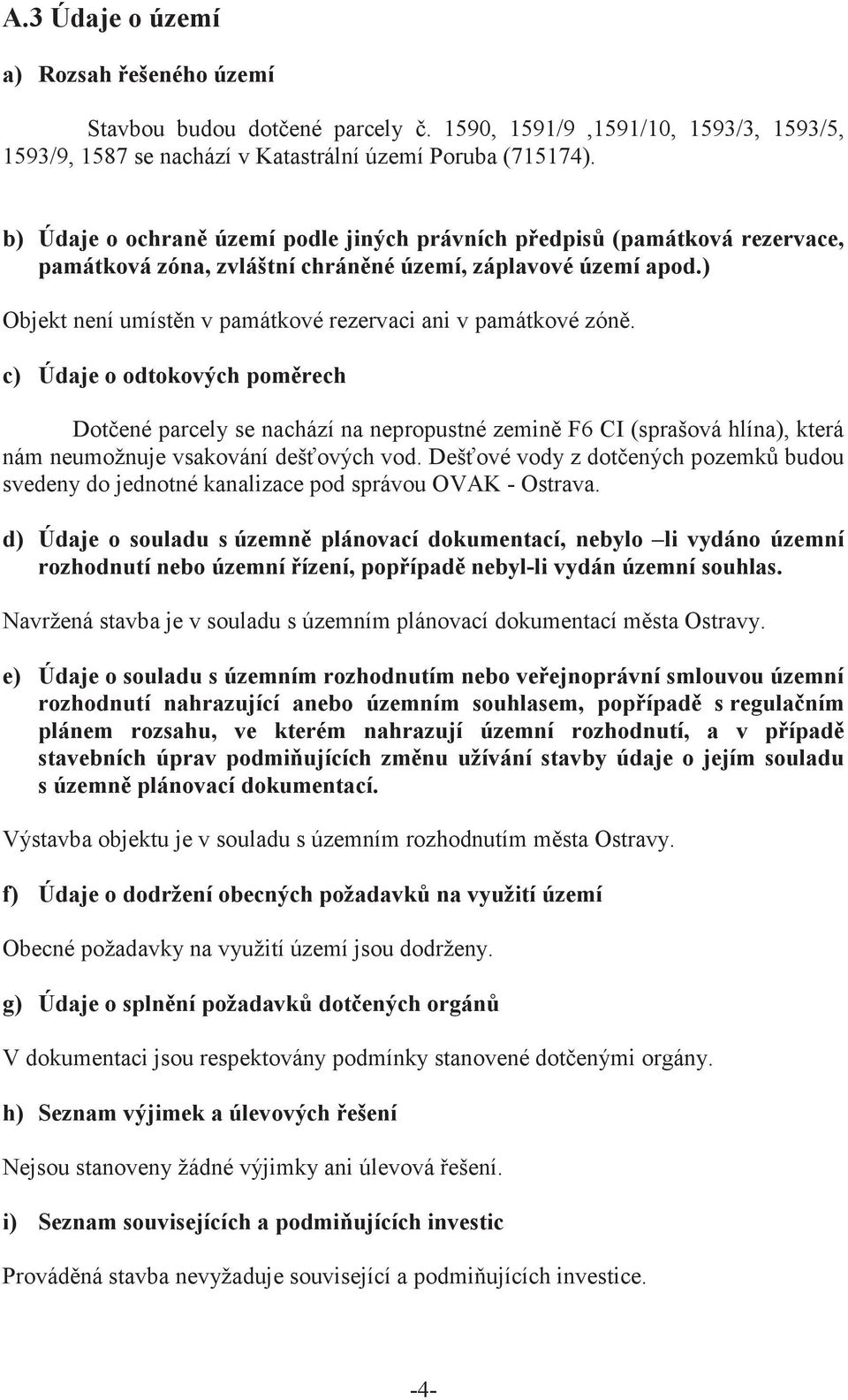 c) Údaje o odtokových pomrech Dotené parcely se nachází na nepropustné zemin F6 CI (sprašová hlína), která nám neumožnuje vsakování dešových vod.
