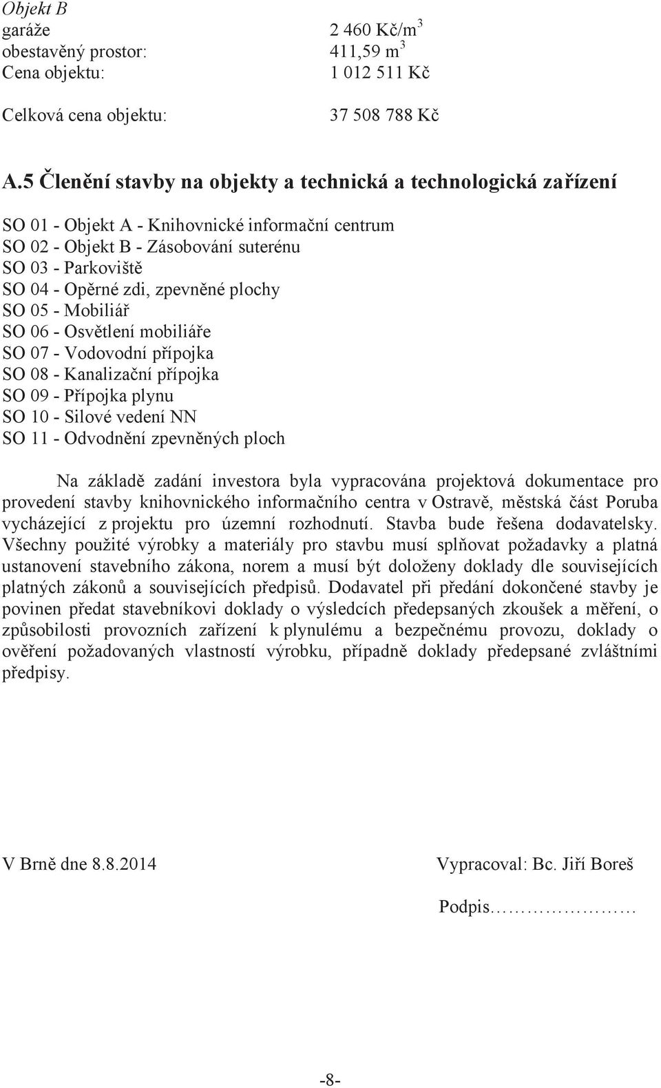 plochy SO 05 - Mobiliá SO 06 - Osvtlení mobiliáe SO 07 - Vodovodní pípojka SO 08 - Kanalizaní pípojka SO 09 - Pípojka plynu SO 10 - Silové vedení NN SO 11 - Odvodnní zpevnných ploch Na základ zadání