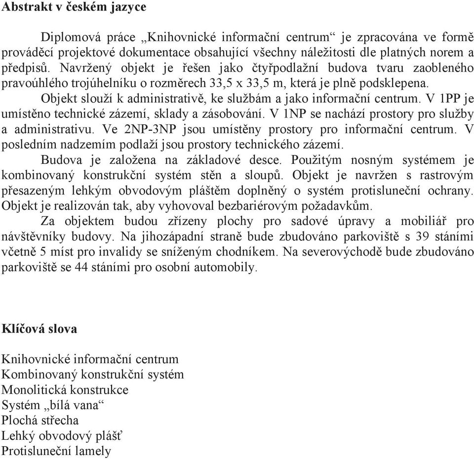 Objekt slouží k administrativ, ke službám a jako informaní centrum. V 1PP je umístno technické zázemí, sklady a zásobování. V 1NP se nachází prostory pro služby a administrativu.