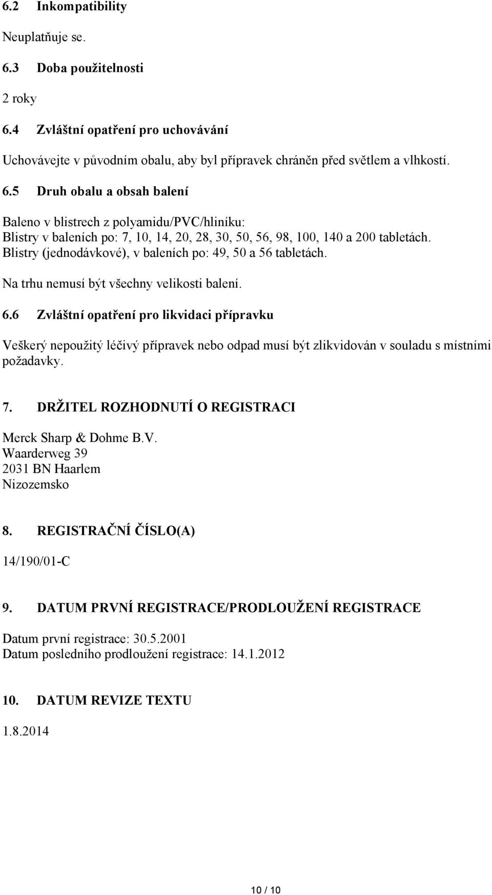 6 Zvláštní opatření pro likvidaci přípravku Veškerý nepoužitý léčivý přípravek nebo odpad musí být zlikvidován v souladu s místními požadavky. 7. DRŽITEL ROZHODNUTÍ O REGISTRACI Merck Sharp & Dohme B.