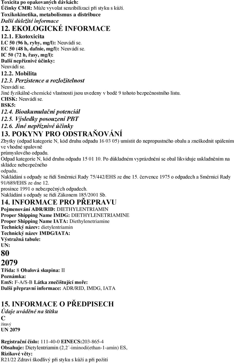 3. Perzistence a rozložitelnost Neuvádí se. Jiné fyzikálně-chemické vlastnosti jsou uvedeny v bodě 9 tohoto bezpečnostního listu. CHSK: Neuvádí se. BSK5: 12.4. Bioakumulační potenciál 12.5. Výsledky posouzení PBT 12.