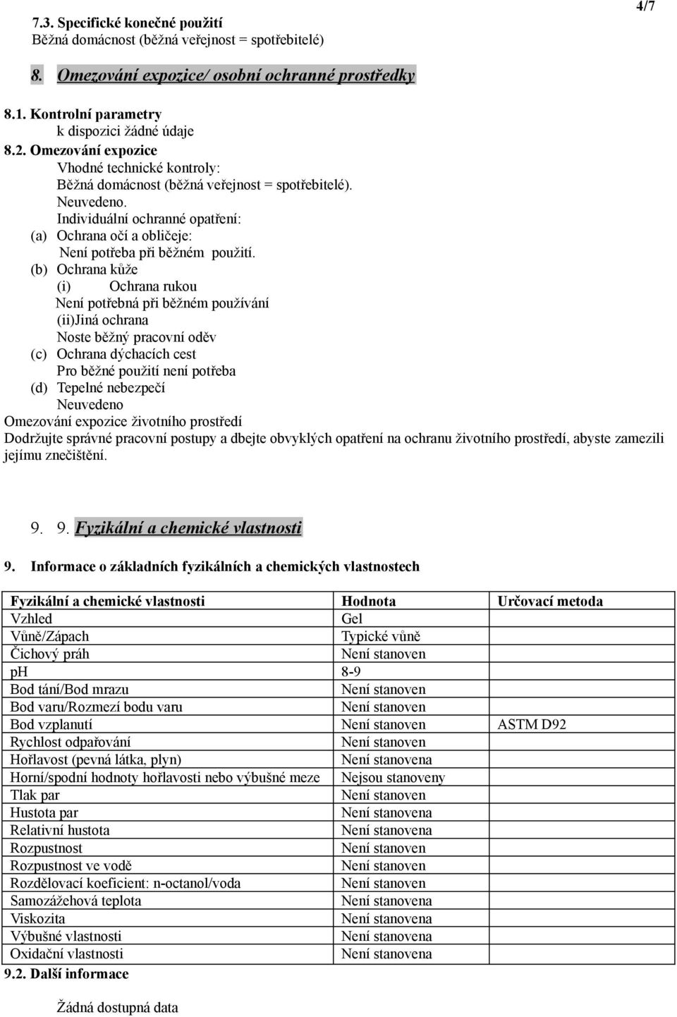 (b) Ochrana kůže (i) Ochrana rukou Není potřebná při běžném používání (ii)jiná ochrana Noste běžný pracovní oděv (c) Ochrana dýchacích cest Pro běžné použití není potřeba (d) Tepelné nebezpečí