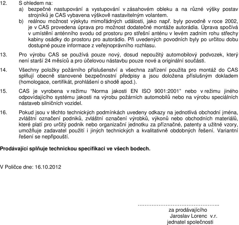 Úprava spočívá v umístění anténního svodu od prostoru pro střešní anténu v levém zadním rohu střechy kabiny osádky do prostoru pro autorádio.