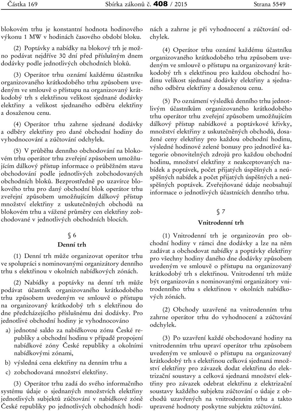 (3) Operátor trhu oznámí každému účastníku organizovaného krátkodobého trhu způsobem uvedeným ve smlouvě o přístupu na organizovaný krátkodobý trh s elektřinou velikost sjednané dodávky elektřiny a