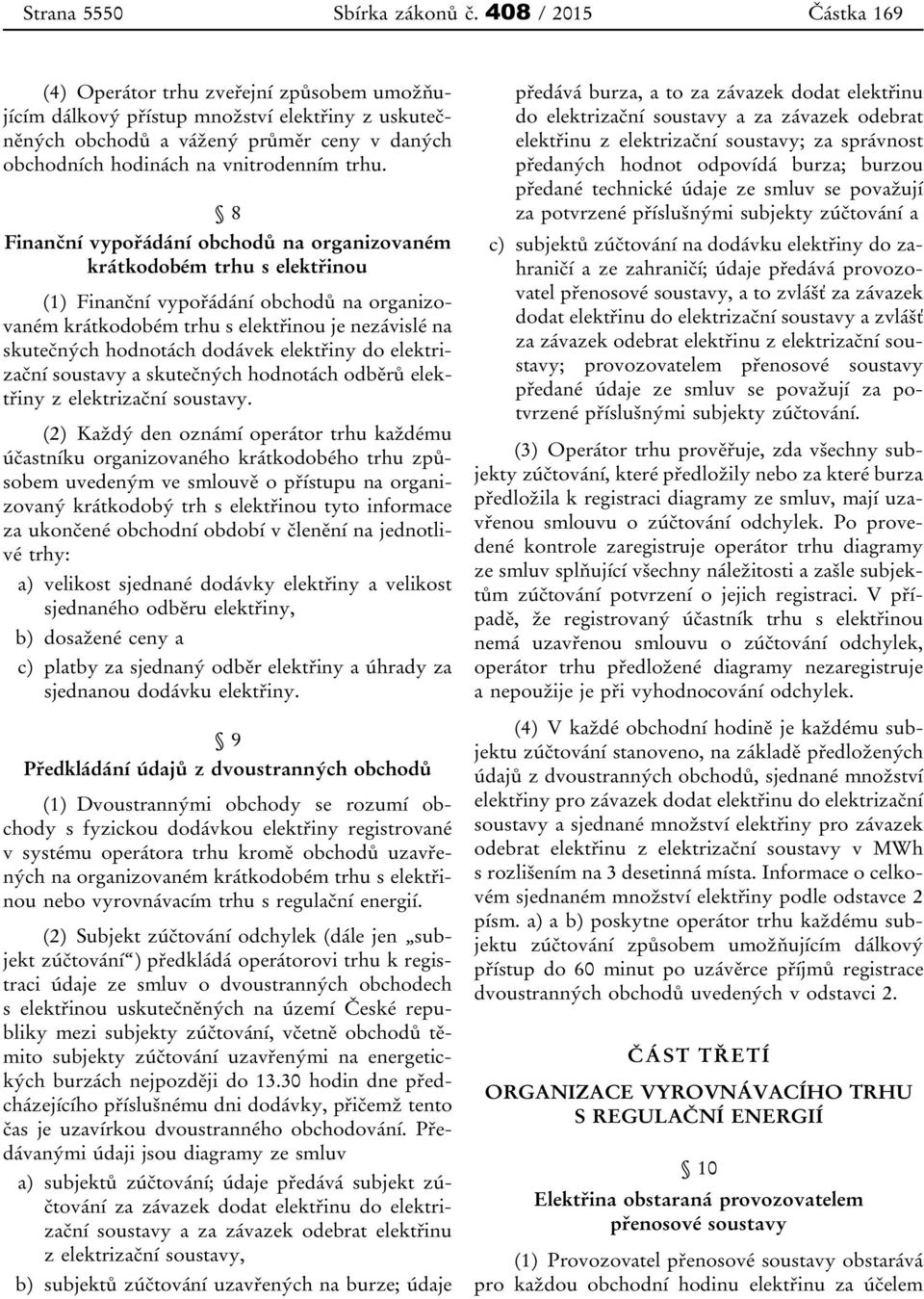 8 Finanční vypořádání obchodů na organizovaném krátkodobém trhu s elektřinou (1) Finanční vypořádání obchodů na organizovaném krátkodobém trhu s elektřinou je nezávislé na skutečných hodnotách