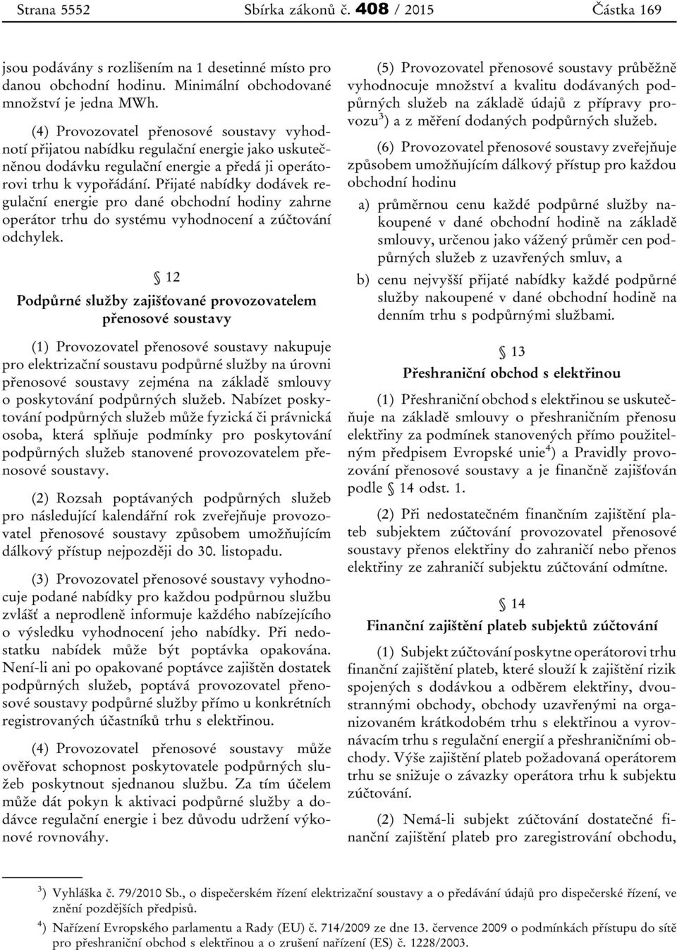 Přijaté nabídky dodávek regulační energie pro dané obchodní hodiny zahrne operátor trhu do systému vyhodnocení a zúčtování odchylek.