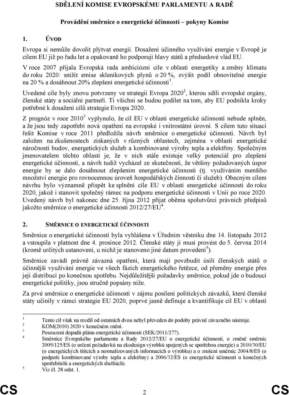 V roce 2007 přijala Evropská rada ambiciózní cíle v oblasti energetiky a změny klimatu do roku 2020: snížit emise skleníkových plynů o 20 %, zvýšit podíl obnovitelné energie na 20 % a dosáhnout 20%