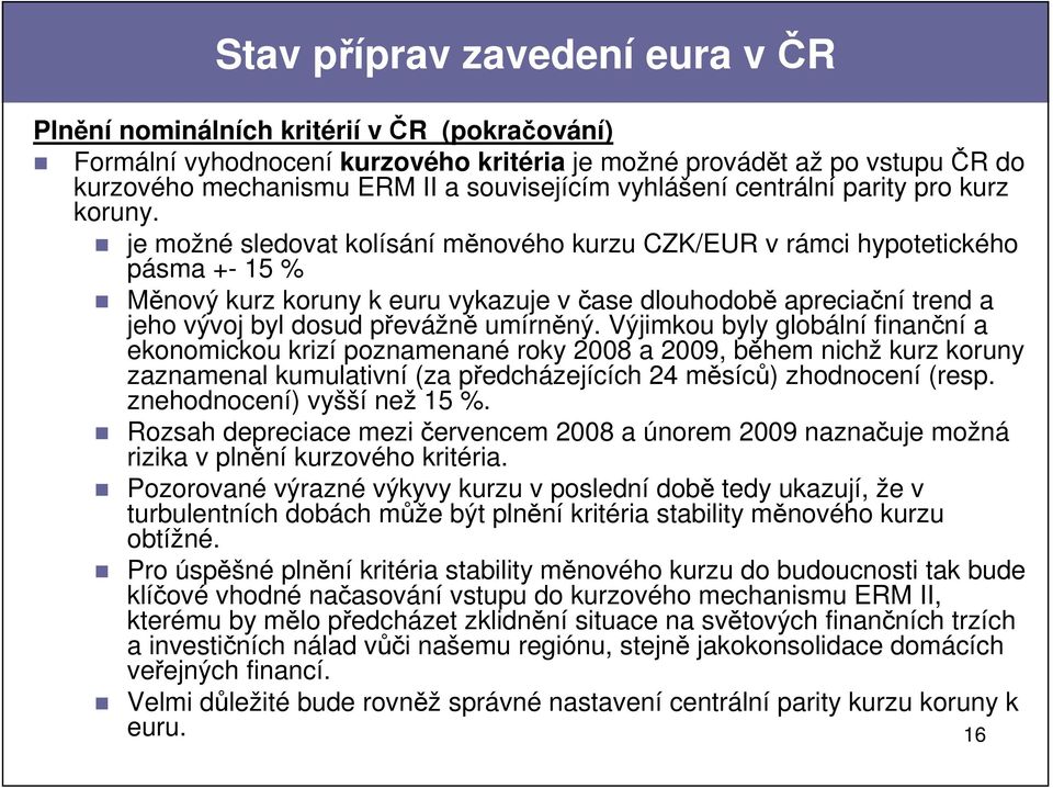 je možné sledovat kolísání měnového kurzu CZK/EUR v rámci hypotetického pásma +- 15 % Měnový kurz koruny k euru vykazuje v čase dlouhodobě apreciační trend a jeho vývoj byl dosud převážně umírněný.