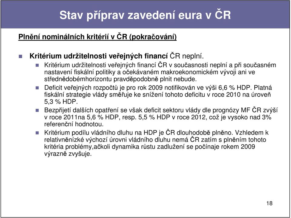 nebude. Deficit veřejných rozpočtů je pro rok 2009 notifikován ve výši 6,6 % HDP. Platná fiskální strategie vlády směřuje ke snížení tohoto deficitu v roce 2010 na úroveň 5,3 % HDP.