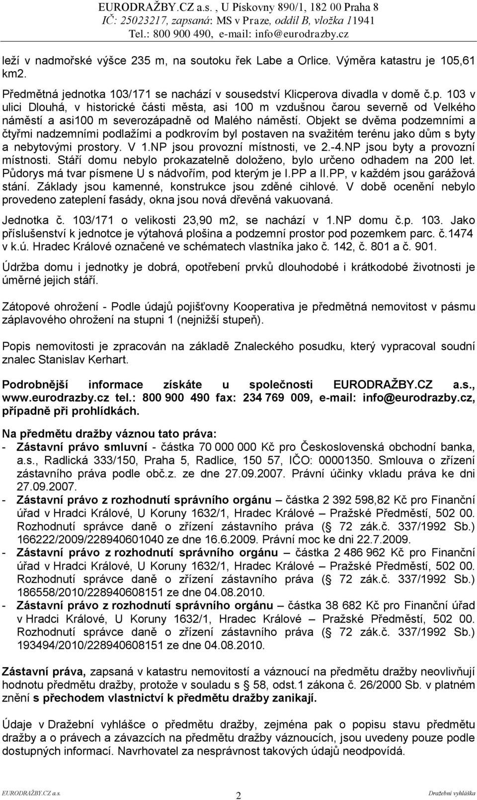 Objekt se dvěma podzemními a čtyřmi nadzemními podlaţími a podkrovím byl postaven na svaţitém terénu jako dům s byty a nebytovými prostory. V 1.NP jsou provozní místnosti, ve 2.-4.