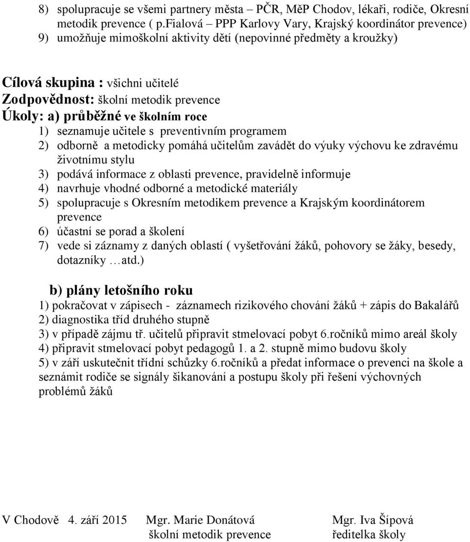 Úkoly: a) průběţné ve školním roce 1) seznamuje učitele s preventivním programem 2) odborně a metodicky pomáhá učitelům zavádět do výuky výchovu ke zdravému ţivotnímu stylu 3) podává informace z