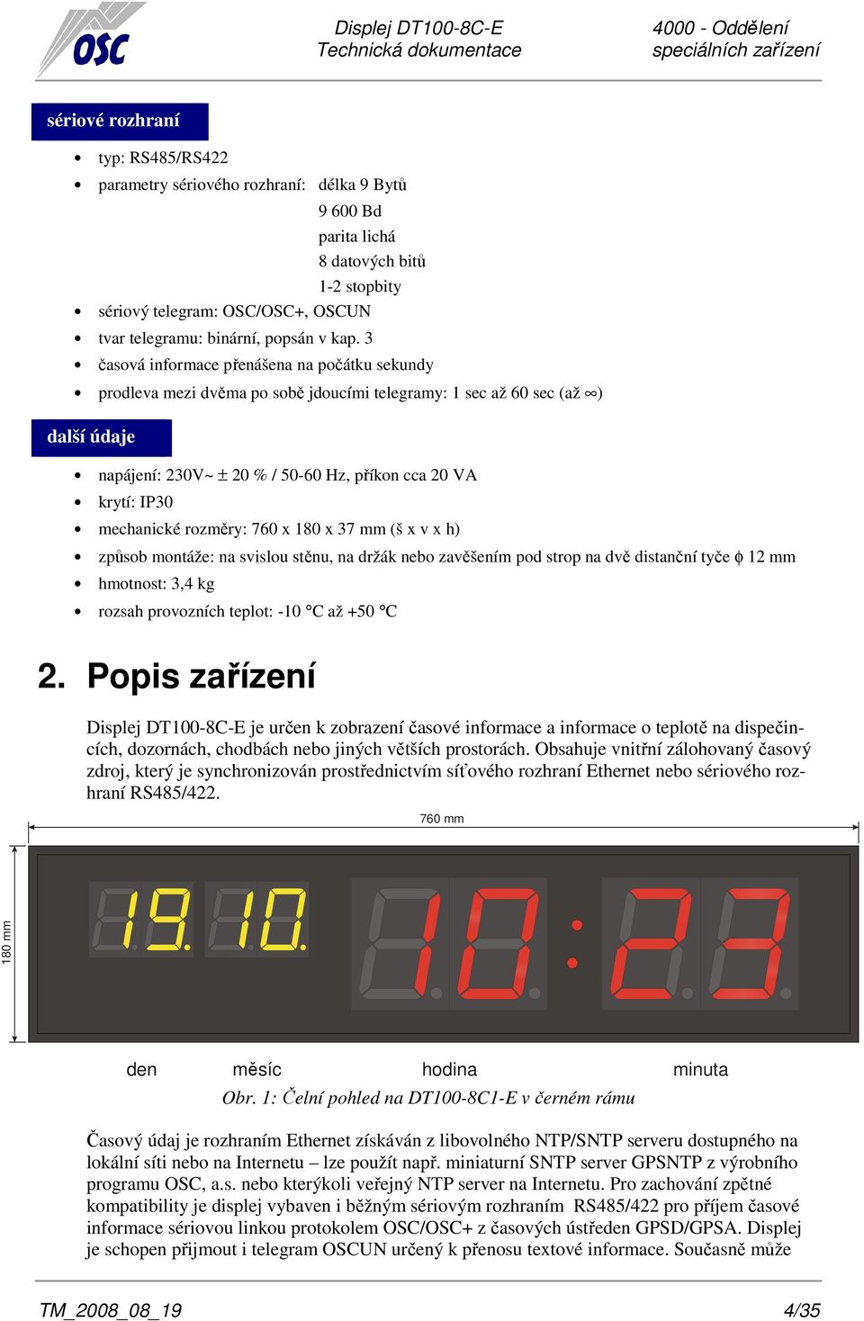 3 časová informace přenášena na počátku sekundy prodleva mezi dvěma po sobě jdoucími telegramy: 1 sec až 60 sec (až ) další údaje napájení: 230V~ ± 20 % / 50-60 Hz, příkon cca 20 VA krytí: IP30