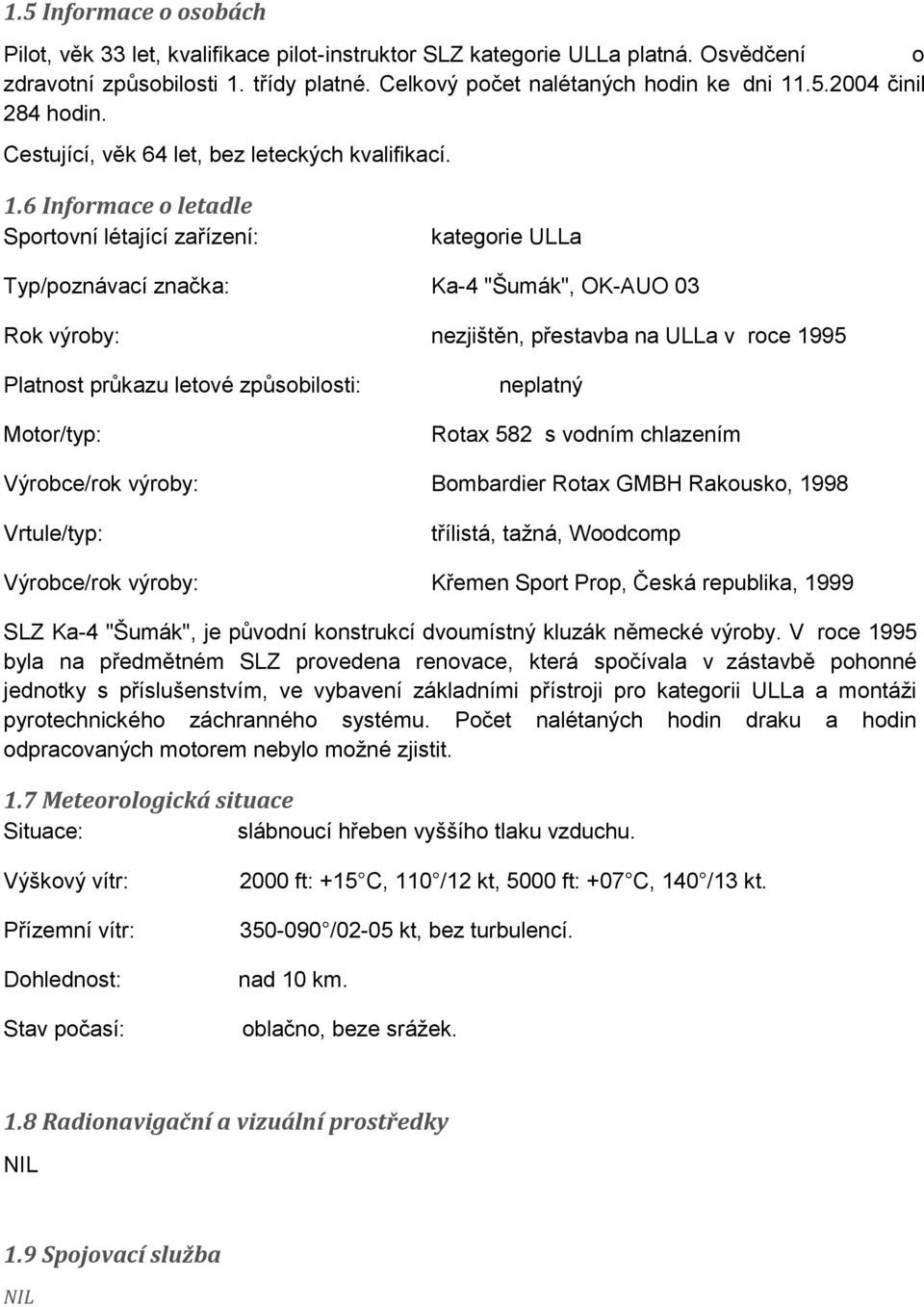 6 Informace o letadle Sportovní létající zařízení: kategorie ULLa Typ/poznávací značka: Ka-4 "Šumák", OK-AUO 03 Rok výroby: nezjištěn, přestavba na ULLa v roce 1995 Platnost průkazu letové