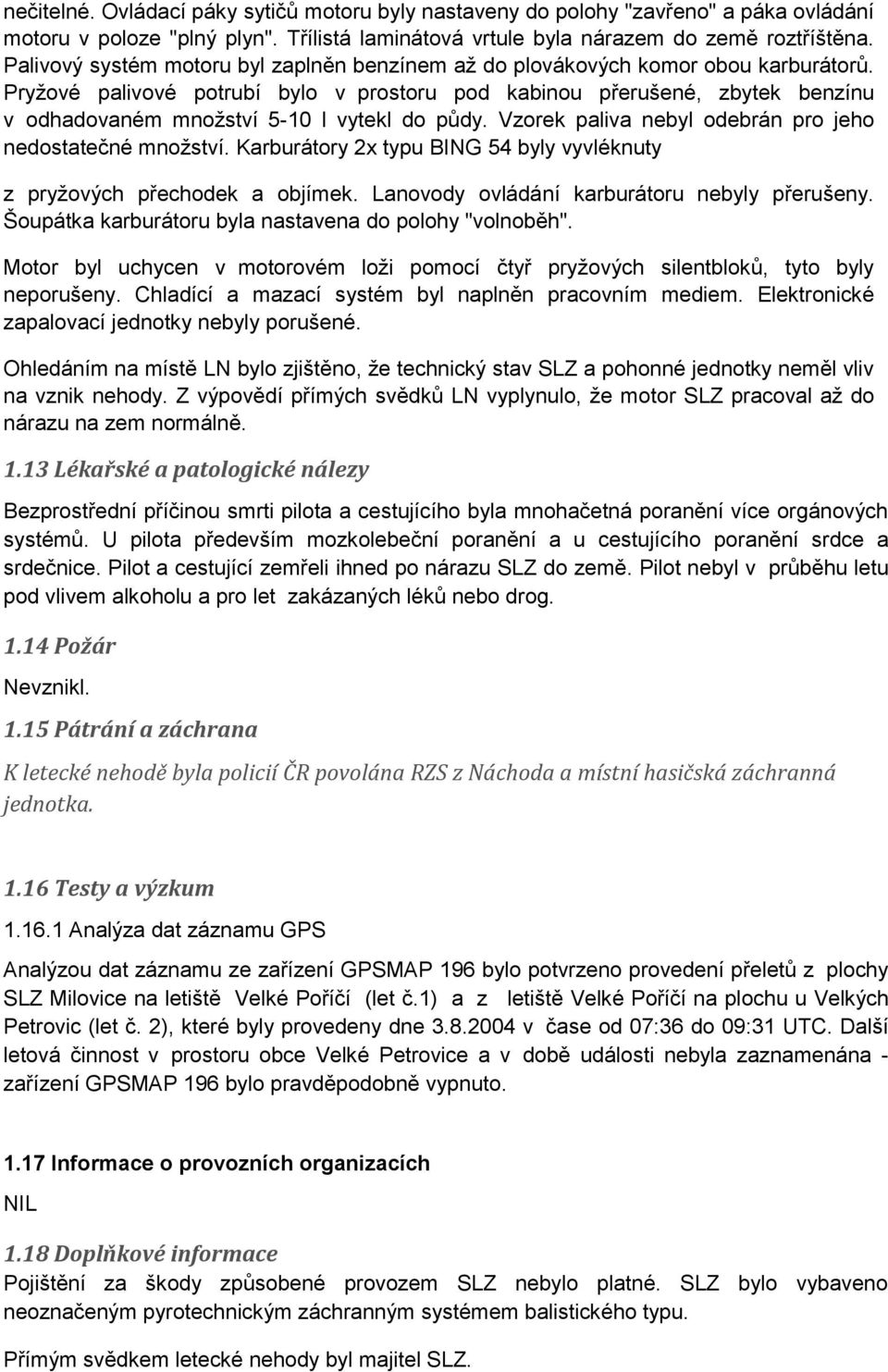 Pryžové palivové potrubí bylo v prostoru pod kabinou přerušené, zbytek benzínu v odhadovaném množství 5-10 l vytekl do půdy. Vzorek paliva nebyl odebrán pro jeho nedostatečné množství.