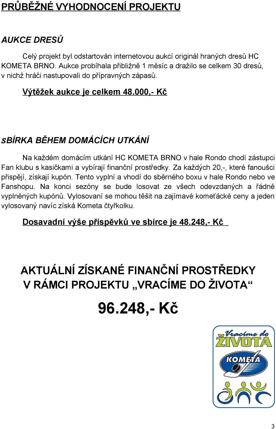 000,- Kč SBÍRKA BĚHEM DOMÁCÍCH UTKÁNÍ Na každém domácím utkání HC KOMETA BRNO v hale Rondo chodí zástupci Fan klubu s kasičkami a vybírají finanční prostředky.