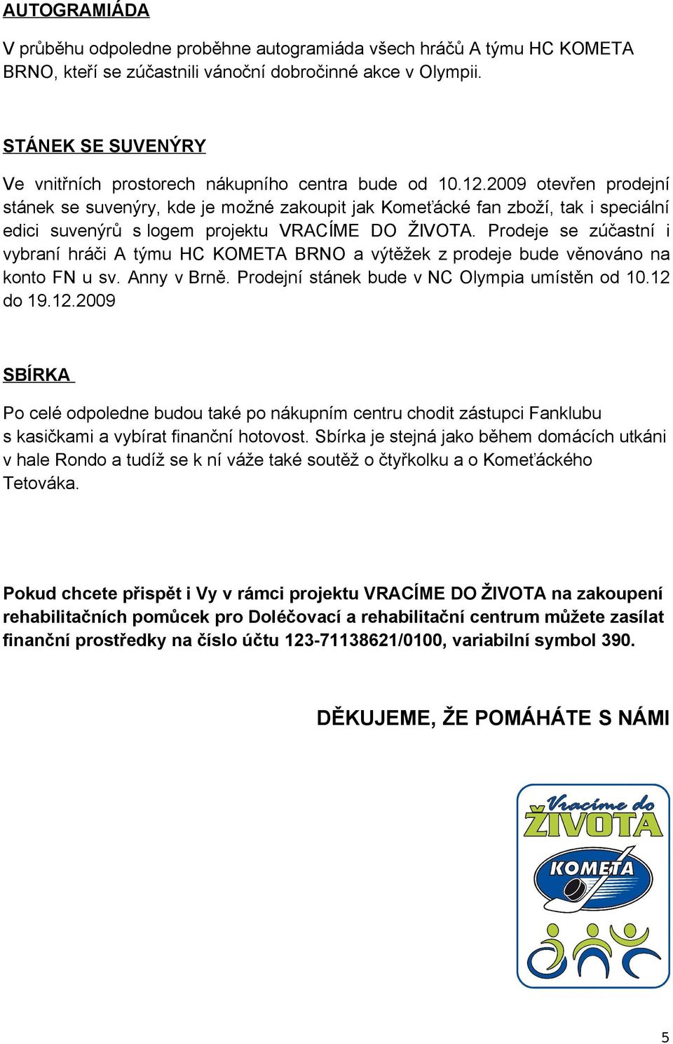 2009 otevřen prodejní stánek se suvenýry, kde je možné zakoupit jak Komeťácké fan zboží, tak i speciální edici suvenýrů s logem projektu VRACÍME DO ŽIVOTA.