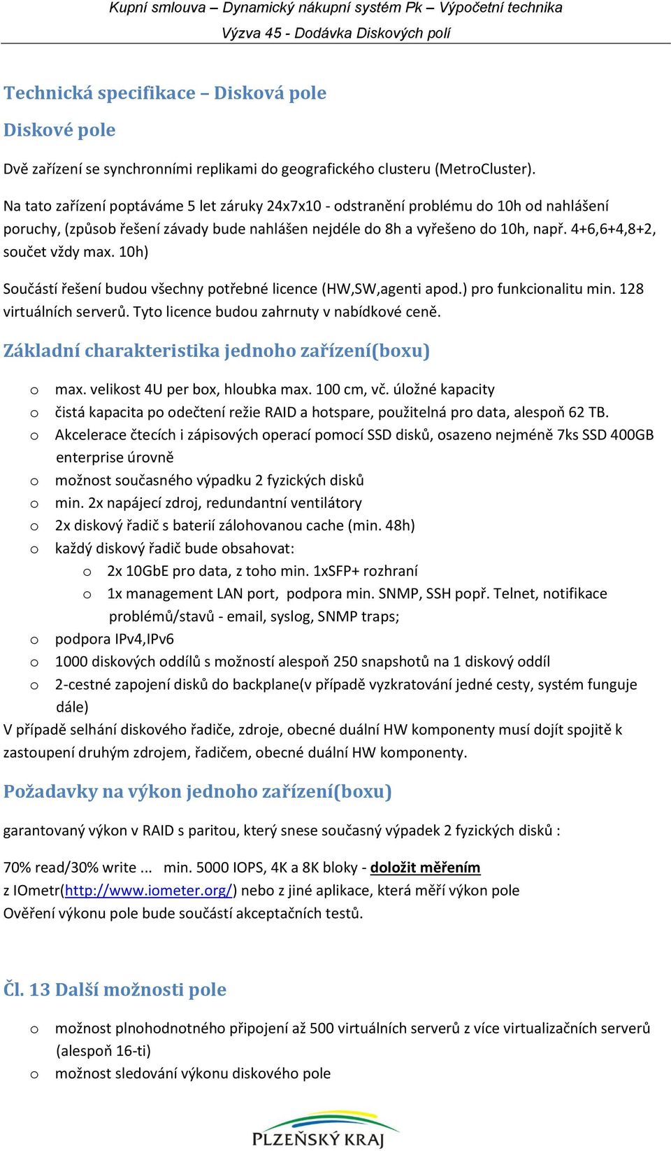 4+6,6+4,8+2, součet vždy max. 10h) Součástí řešení budou všechny potřebné licence (HW,SW,agenti apod.) pro funkcionalitu min. 128 virtuálních serverů. Tyto licence budou zahrnuty v nabídkové ceně.